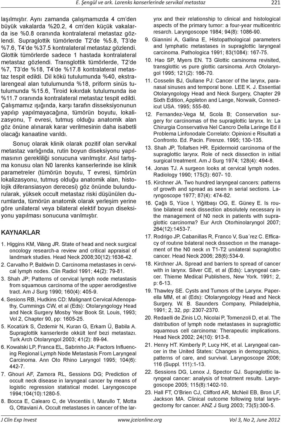 Glottik tümörlerde sadece 1 hastada kontralateral metastaz gözlendi. Transglottik tümörlerde, T2 de %7, T3 de %18, T4 de %17.8 kontralateral metastaz tespit edildi.