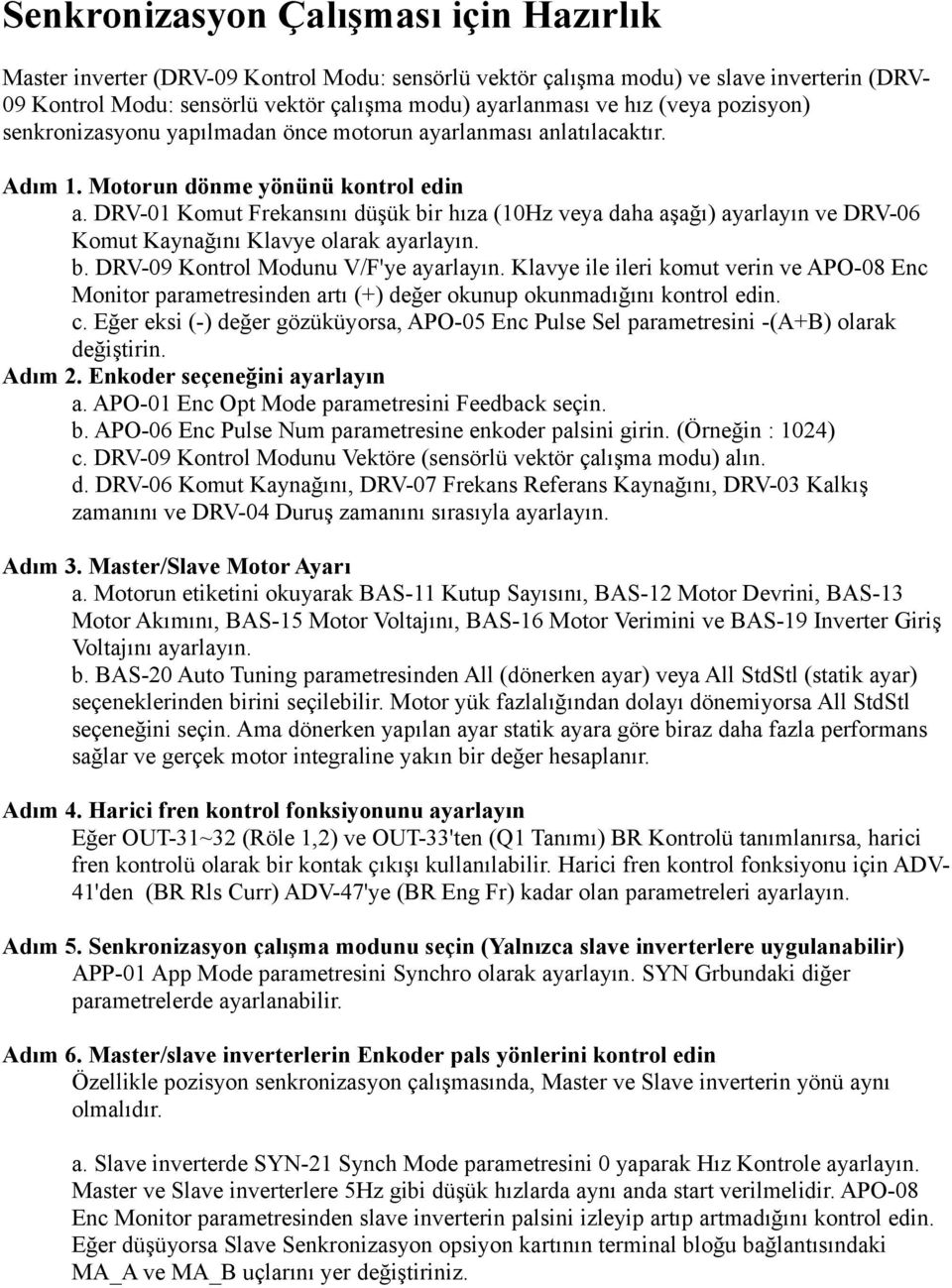 DRV-01 Komut Frekansını düşük bir hıza (10Hz veya daha aşağı) ayarlayın ve DRV-06 Komut Kaynağını Klavye olarak ayarlayın. b. DRV-09 Kontrol Modunu V/F'ye ayarlayın.