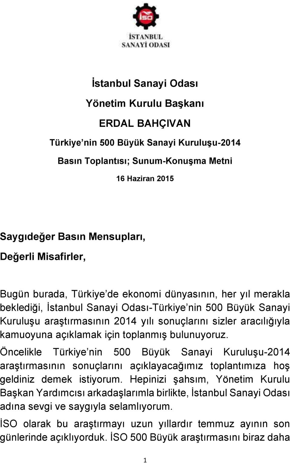 aracılığıyla kamuoyuna açıklamak için toplanmış bulunuyoruz. Öncelikle Türkiye nin 500 Büyük Sanayi Kuruluşu-2014 araştırmasının sonuçlarını açıklayacağımız toplantımıza hoş geldiniz demek istiyorum.