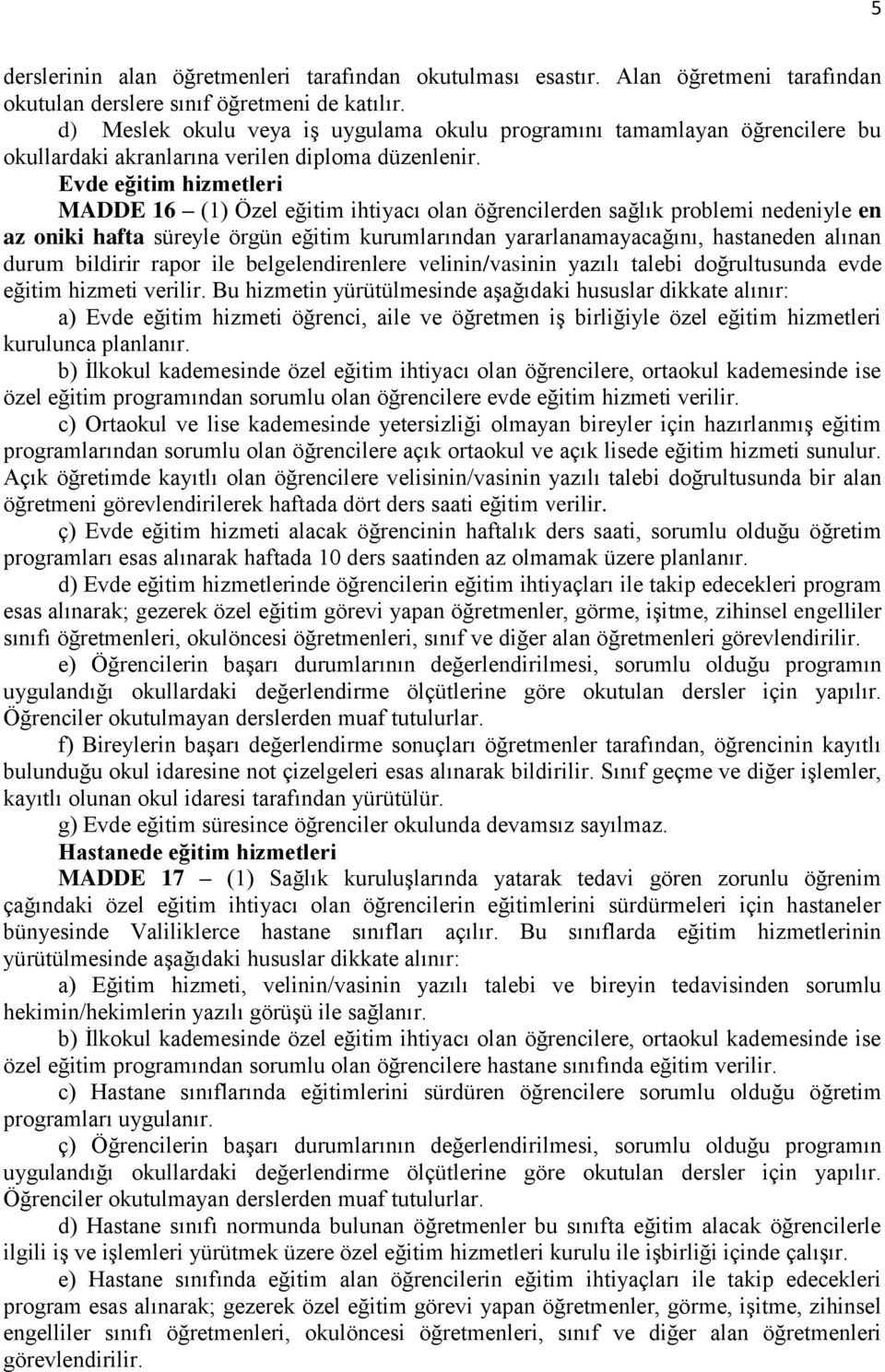 Evde eğitim hizmetleri MADDE 16 (1) Özel eğitim ihtiyacı olan öğrencilerden sağlık problemi nedeniyle en az oniki hafta süreyle örgün eğitim kurumlarından yararlanamayacağını, hastaneden alınan durum