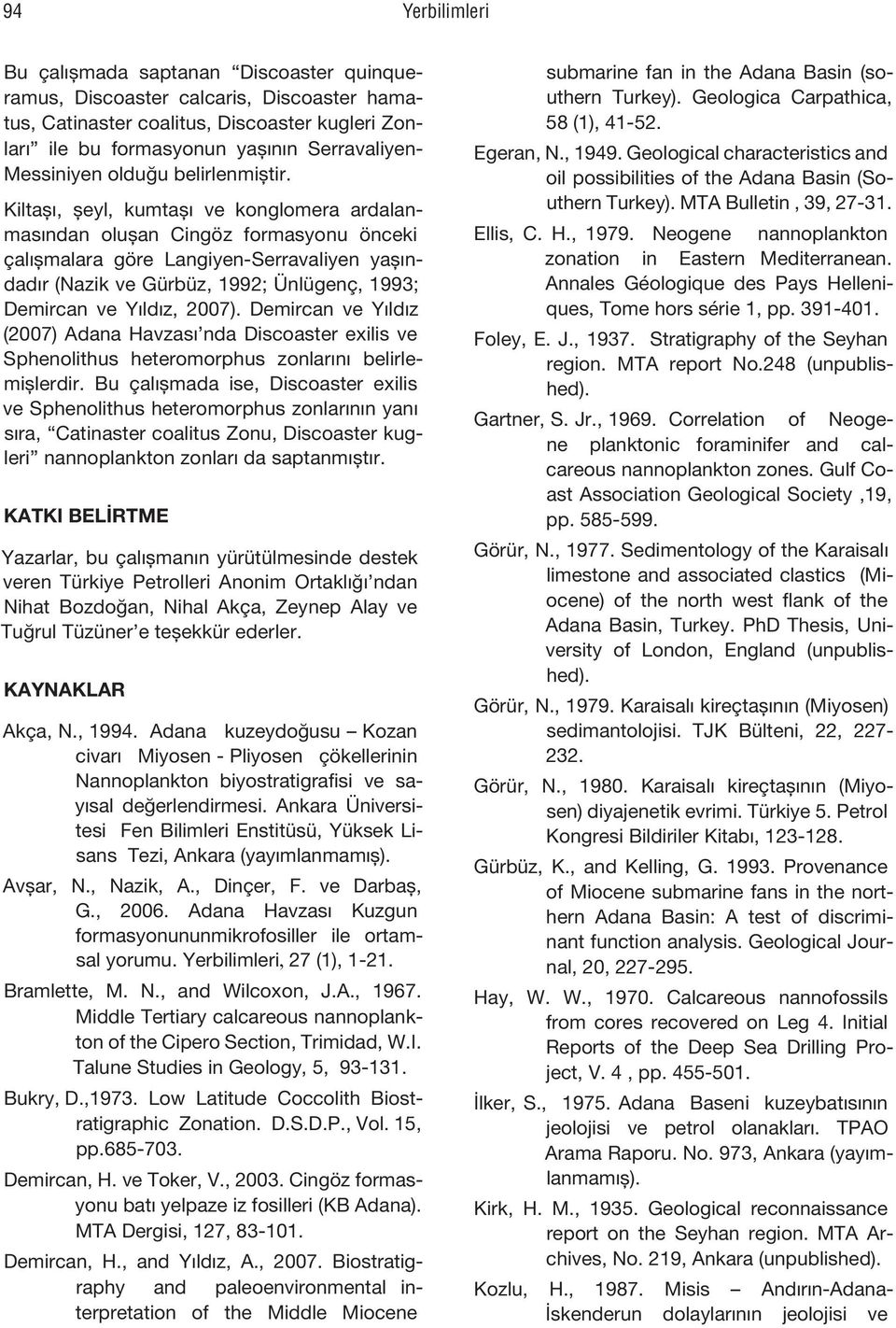 Kiltaşı, şeyl, kumtaşı ve konglomera ardalanmasından oluşan Cingöz formasyonu önceki çalışmalara göre Langiyen-Serravaliyen yaşındadır (Nazik ve Gürbüz, 1992; Ünlügenç, 1993; Demircan ve Yıldız,