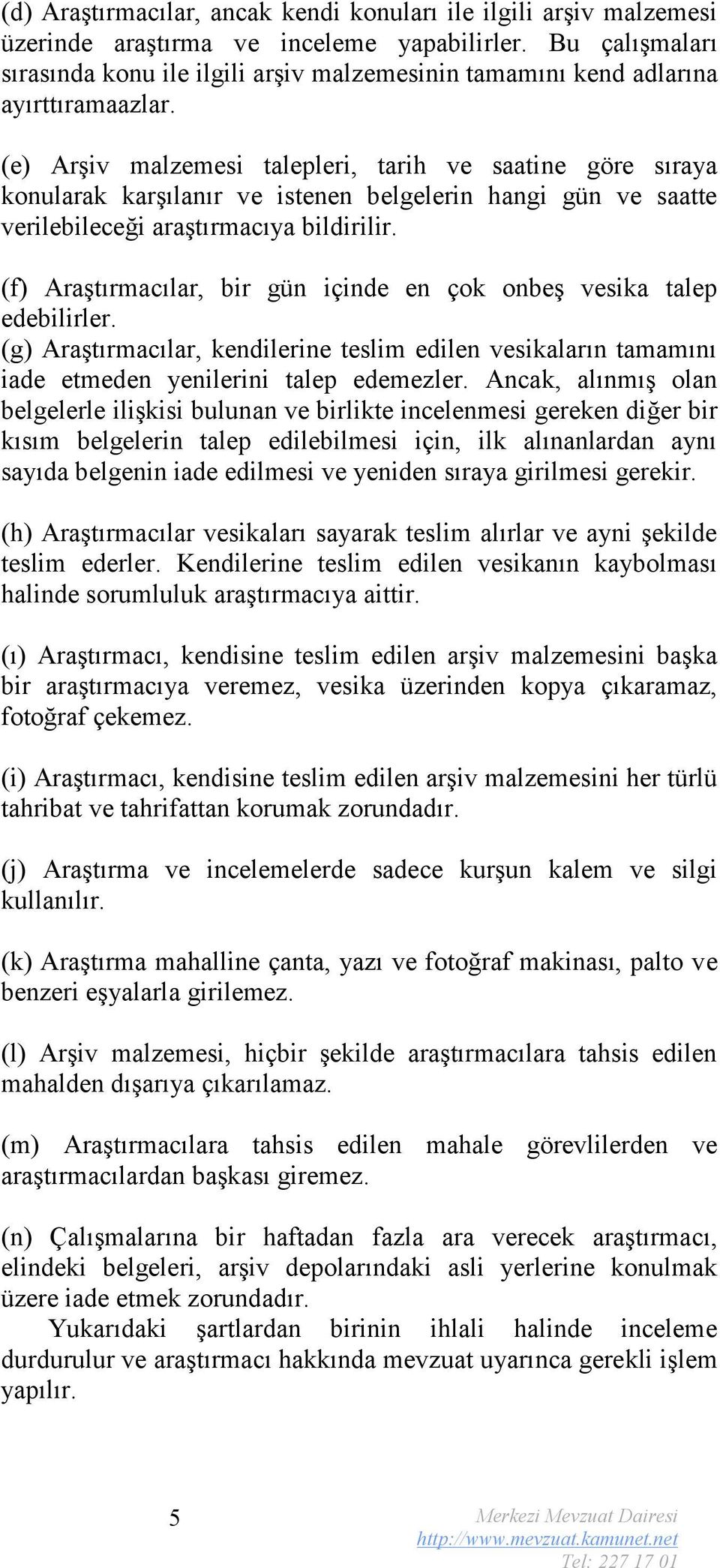 (e) Arşiv malzemesi talepleri, tarih ve saatine göre sıraya konularak karşılanır ve istenen belgelerin hangi gün ve saatte verilebileceği araştırmacıya bildirilir.