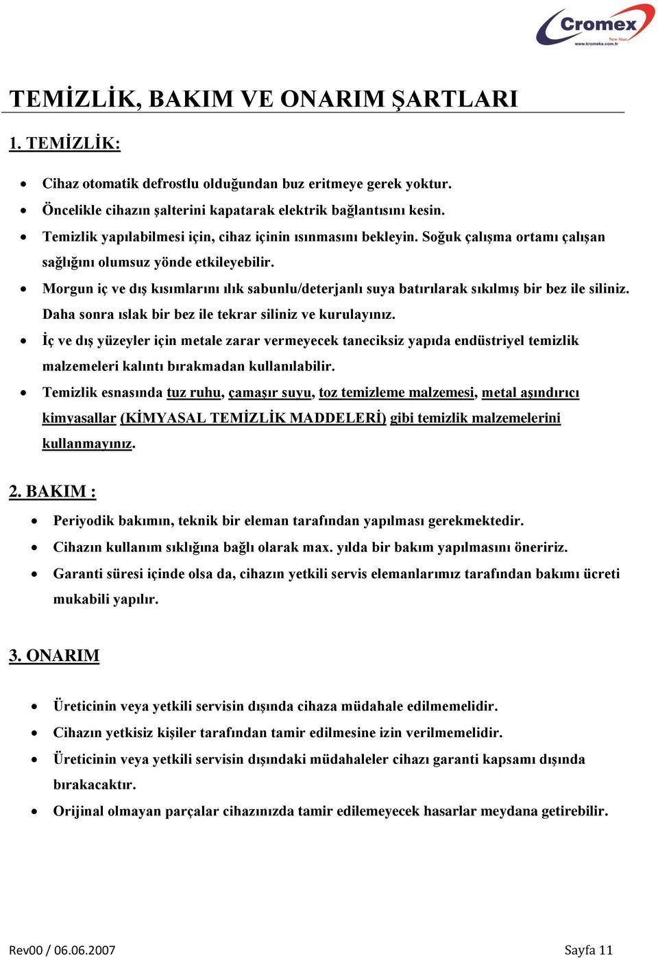 Morgun iç ve dış kısımlarını ılık sabunlu/deterjanlı suya batırılarak sıkılmış bir bez ile siliniz. Daha sonra ıslak bir bez ile tekrar siliniz ve kurulayınız.