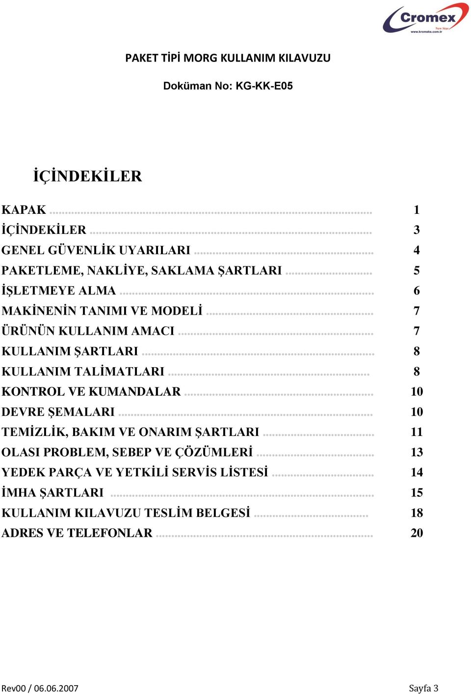 .. 8 KULLANIM TALİMATLARI... 8 KONTROL VE KUMANDALAR... 10 DEVRE ŞEMALARI... 10 TEMİZLİK, BAKIM VE ONARIM ŞARTLARI.