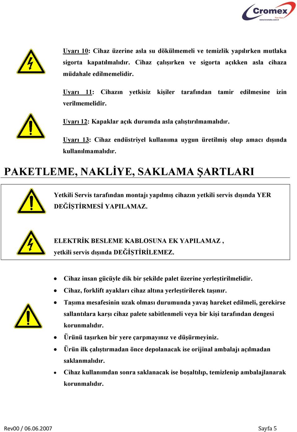 Uyarı 13: Cihaz endüstriyel kullanıma uygun üretilmiş olup amacı dışında kullanılmamalıdır.