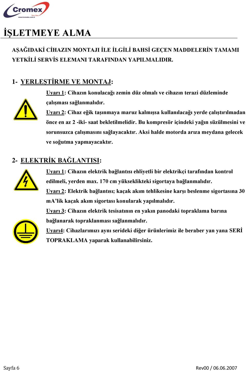 Uyarı 2: Cihaz eğik taşınmaya maruz kalmışsa kullanılacağı yerde çalıştırılmadan önce en az 2 -iki- saat bekletilmelidir.