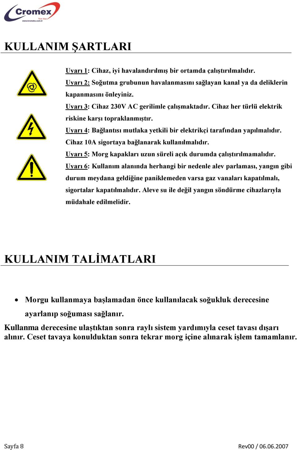 Cihaz 10A sigortaya bağlanarak kullanılmalıdır. Uyarı 5: Morg kapakları uzun süreli açık durumda çalıştırılmamalıdır.