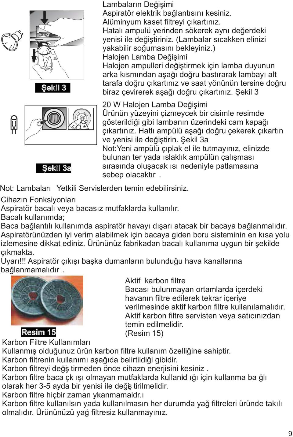 ) Halojen Lamba Deðiþimi Halojen ampulleri deðiþtirmek için lamba duyunun arka kýsmýndan aþaðý doðru bastýrarak lambayý alt tarafa doðru çýkartýnýz ve saat yönünün tersine doðru biraz çevirerek aþaðý