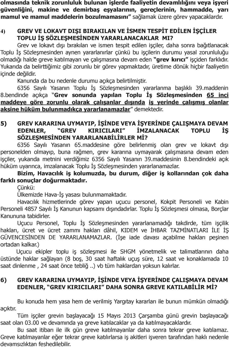 Grev ve lokavt dışı bırakılan ve ismen tespit edilen işçiler, daha sonra bağıtlanacak Toplu İş Sözleşmesinden aynen yararlanırlar çünkü bu işçilerin durumu yasal zorunluluğu olmadığı halde greve