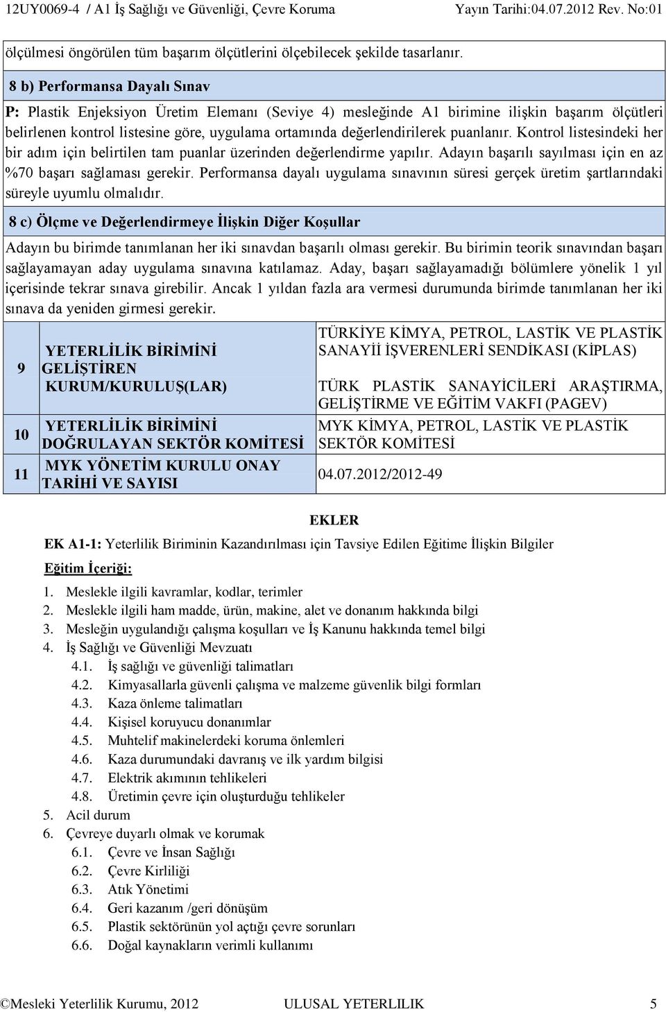 puanlanır. Kontrol listesindeki her bir adım için belirtilen tam puanlar üzerinden değerlendirme yapılır. Adayın başarılı sayılması için en az %70 başarı sağlaması gerekir.