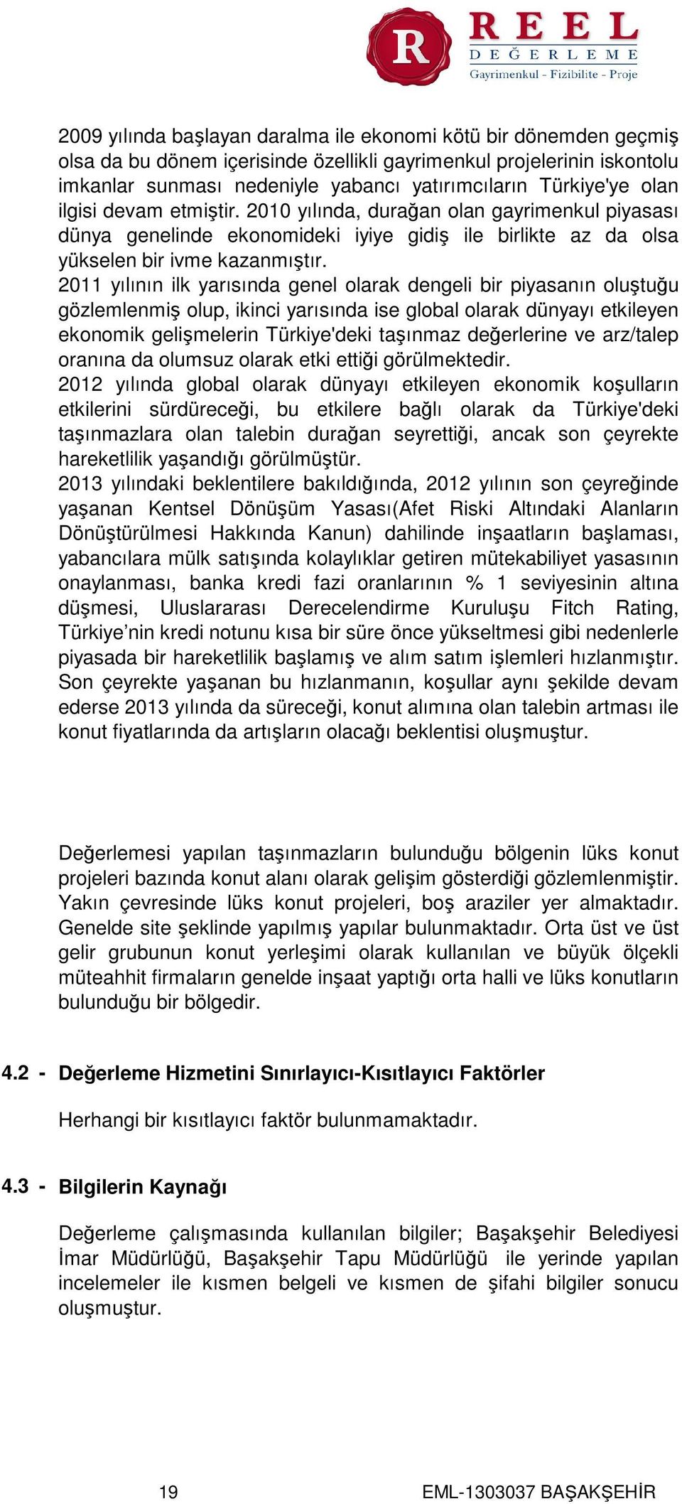 2011 yılının ilk yarısında genel olarak dengeli bir piyasanın oluştuğu gözlemlenmiş olup, ikinci yarısında ise global olarak dünyayı etkileyen ekonomik gelişmelerin Türkiye'deki taşınmaz değerlerine