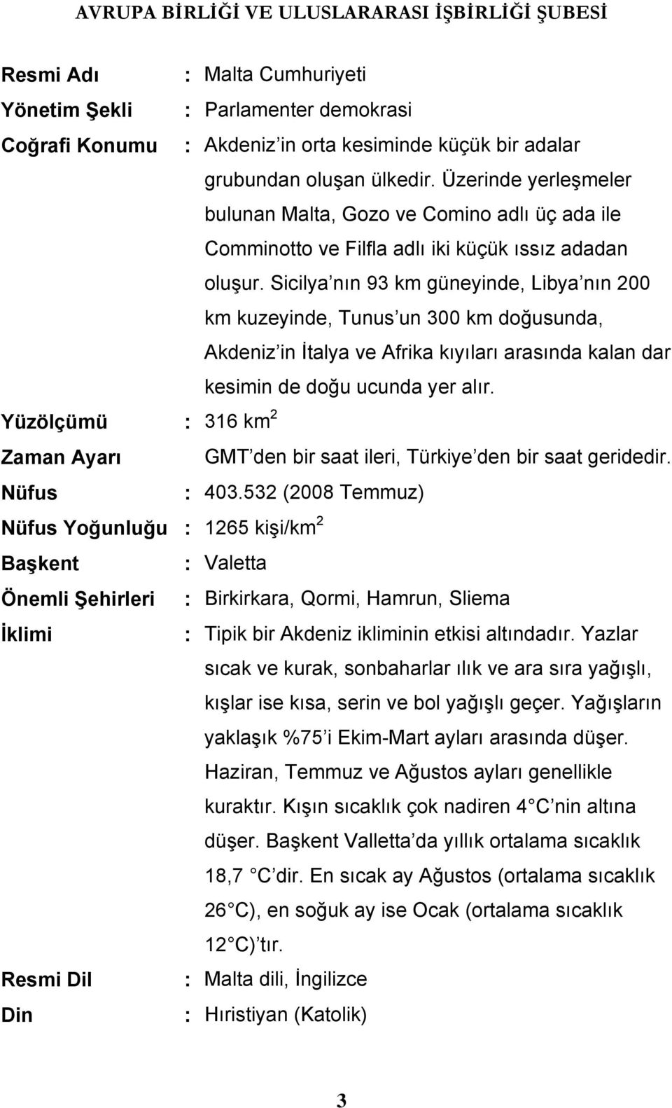 Sicilya nın 93 km güneyinde, Libya nın 200 km kuzeyinde, Tunus un 300 km doğusunda, Akdeniz in İtalya ve Afrika kıyıları arasında kalan dar kesimin de doğu ucunda yer alır.