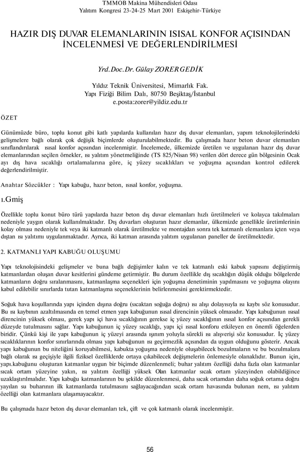 tr Günümüzde büro, toplu konut gibi katlı yapılarda kullanılan hazır dış duvar elemanları, yapım teknolojilerindeki gelişmelere bağlı olarak çok değişik biçimlerde oluşturulabilmektedir.