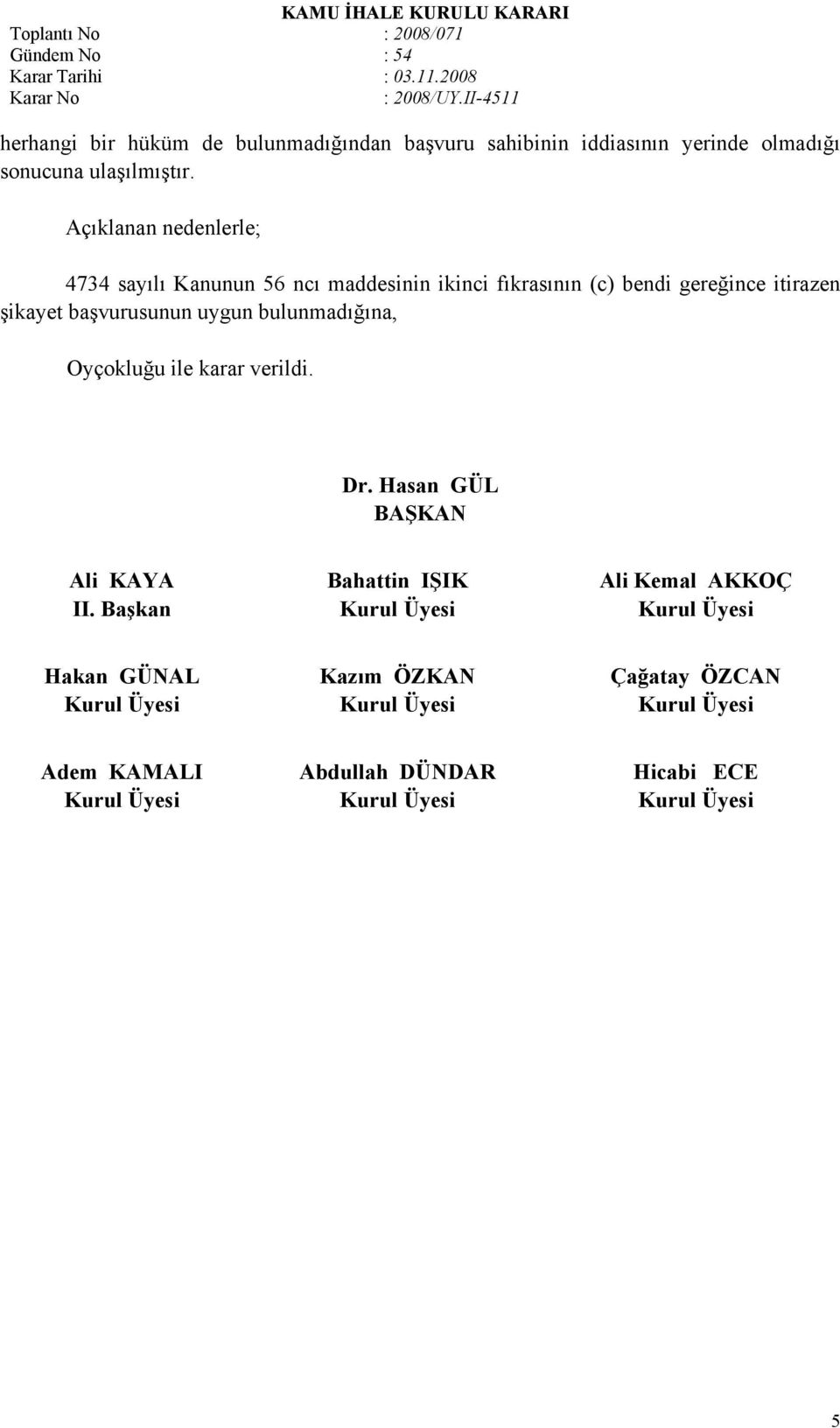 şikayet başvurusunun uygun bulunmadığına, Oyçokluğu ile karar verildi. Dr. Hasan GÜL BAŞKAN Ali KAYA II.