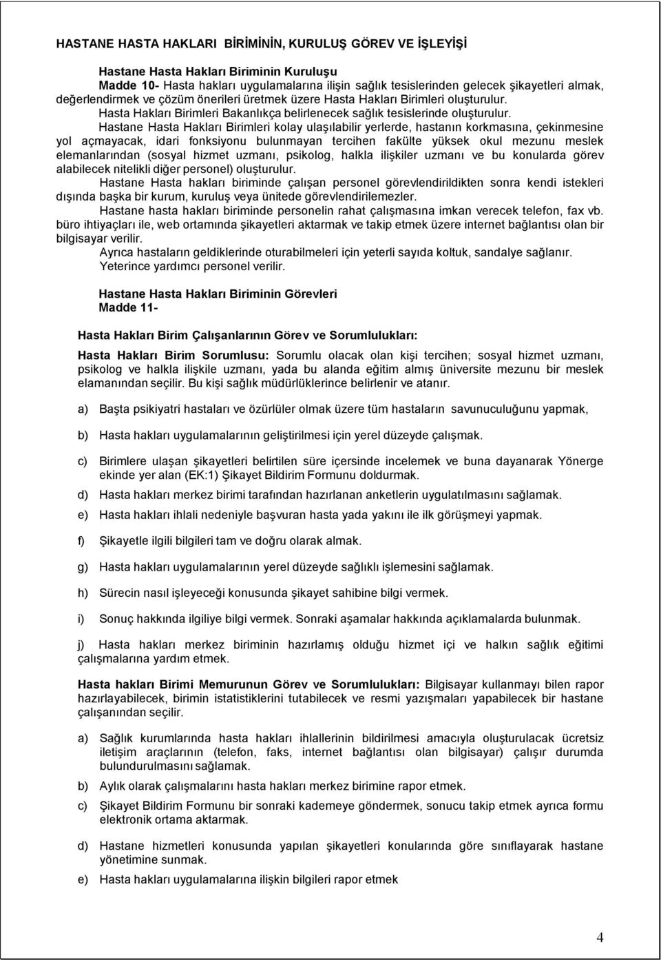 Hastane Hasta Hakları Birimleri kolay ulaşılabilir yerlerde, hastanın korkmasına, çekinmesine yol açmayacak, idari fonksiyonu bulunmayan tercihen fakülte yüksek okul mezunu meslek elemanlarından