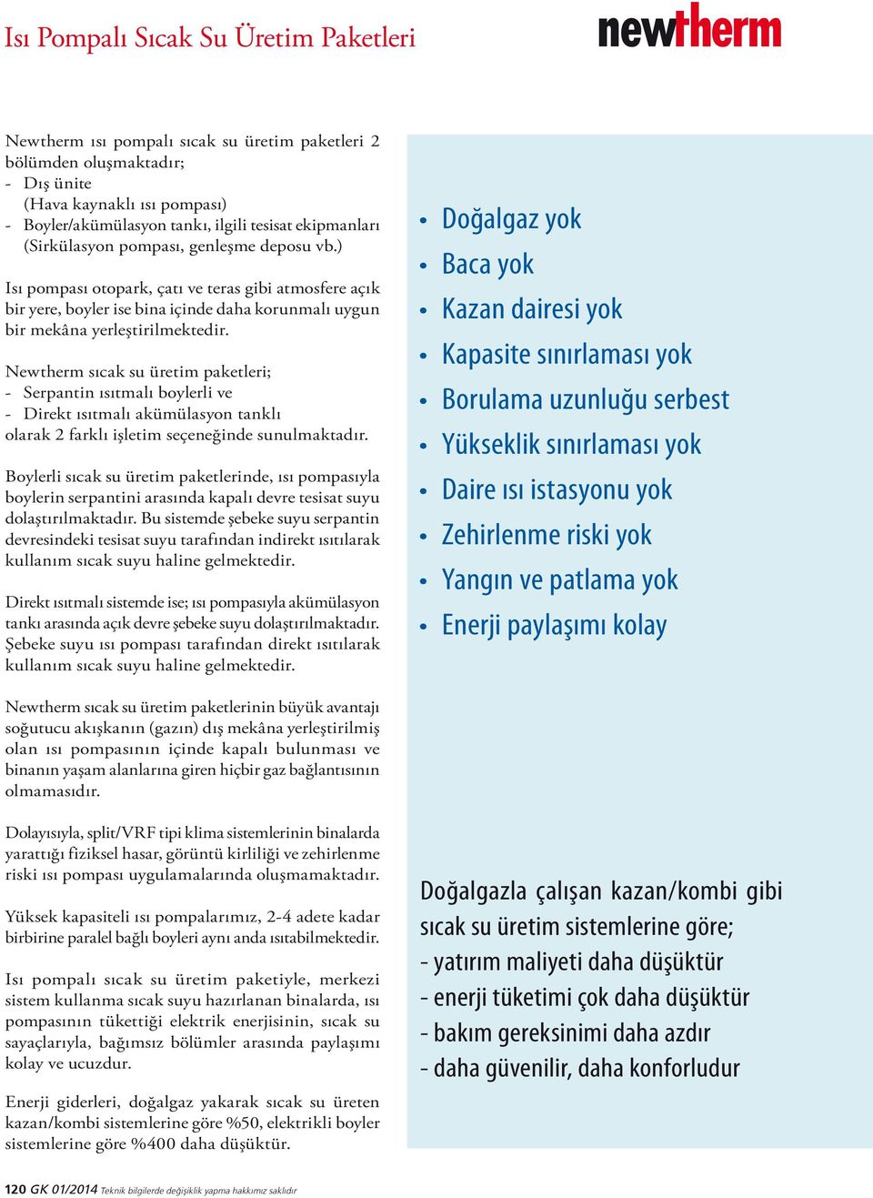 Newtherm sıcak su üretim paketleri; - Serpantin ısıtmalı boylerli ve - Direkt ısıtmalı akümülasyon tanklı olarak 2 farklı işletim seçeneğinde sunulmaktadır.