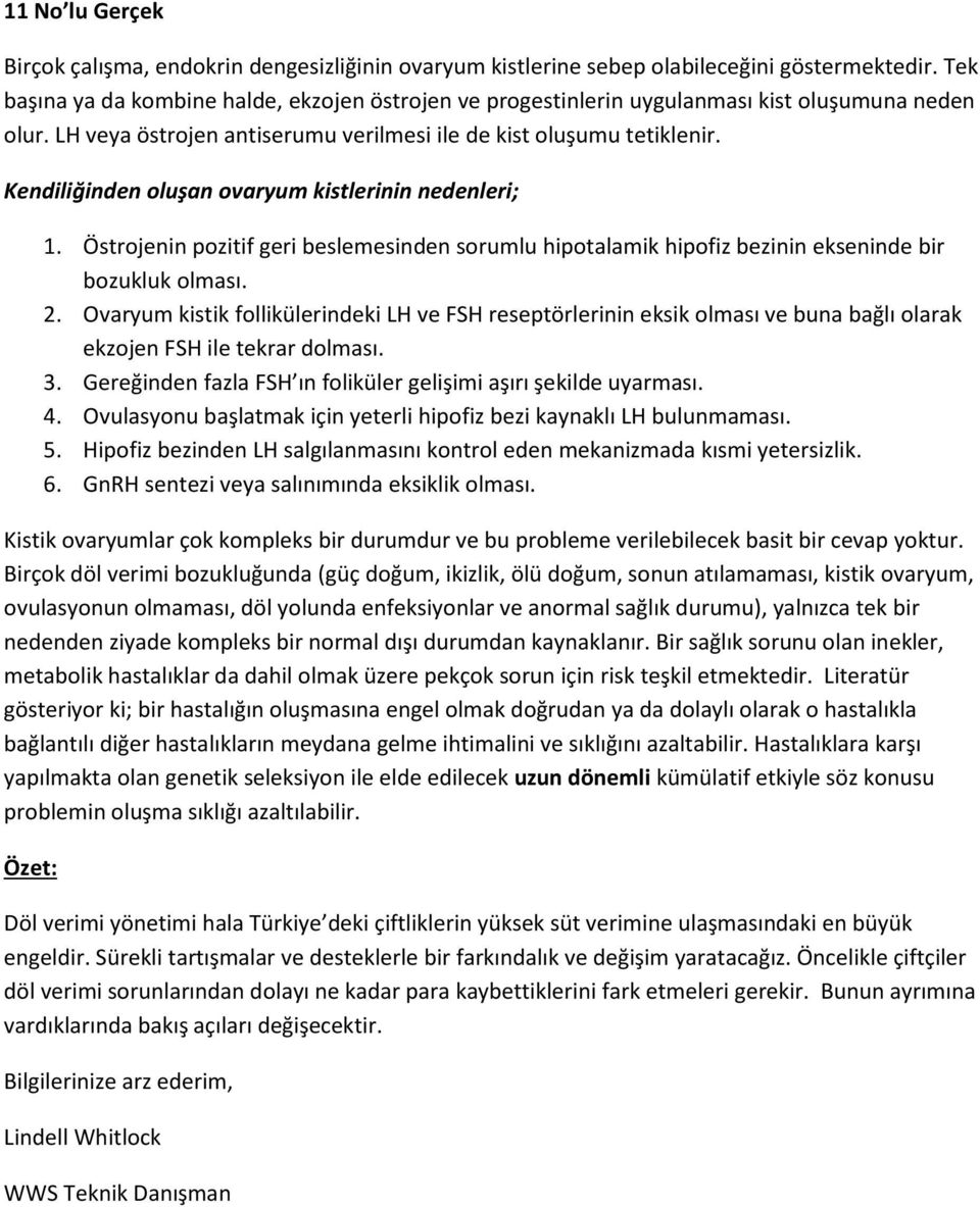 Kendiliğinden oluşan ovaryum kistlerinin nedenleri; 1. Östrojenin pozitif geri beslemesinden sorumlu hipotalamik hipofiz bezinin ekseninde bir bozukluk olması. 2.