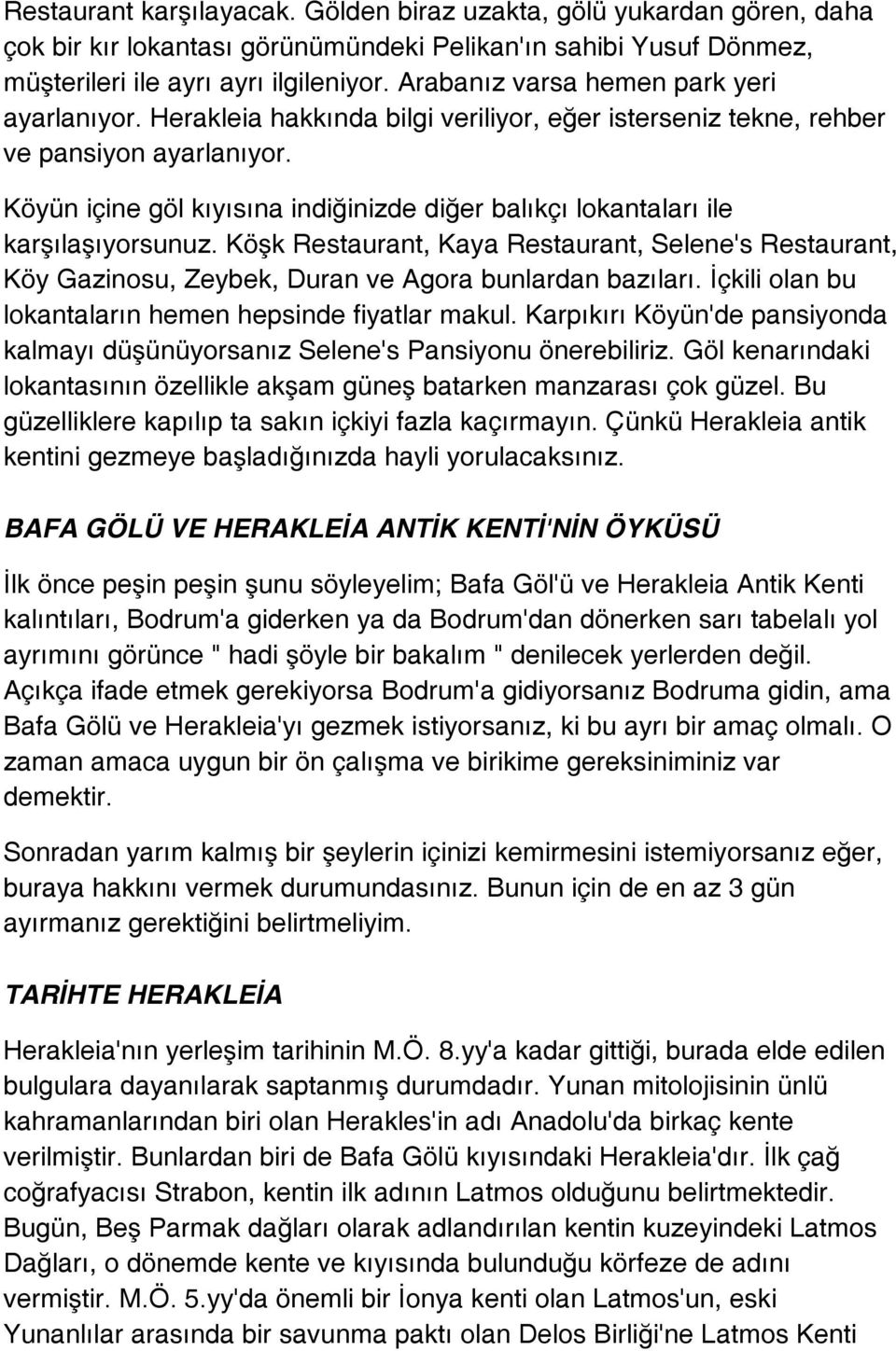 Köyün içine göl kıyısına indiğinizde diğer balıkçı lokantaları ile karşılaşıyorsunuz. Köşk Restaurant, Kaya Restaurant, Selene's Restaurant, Köy Gazinosu, Zeybek, Duran ve Agora bunlardan bazıları.