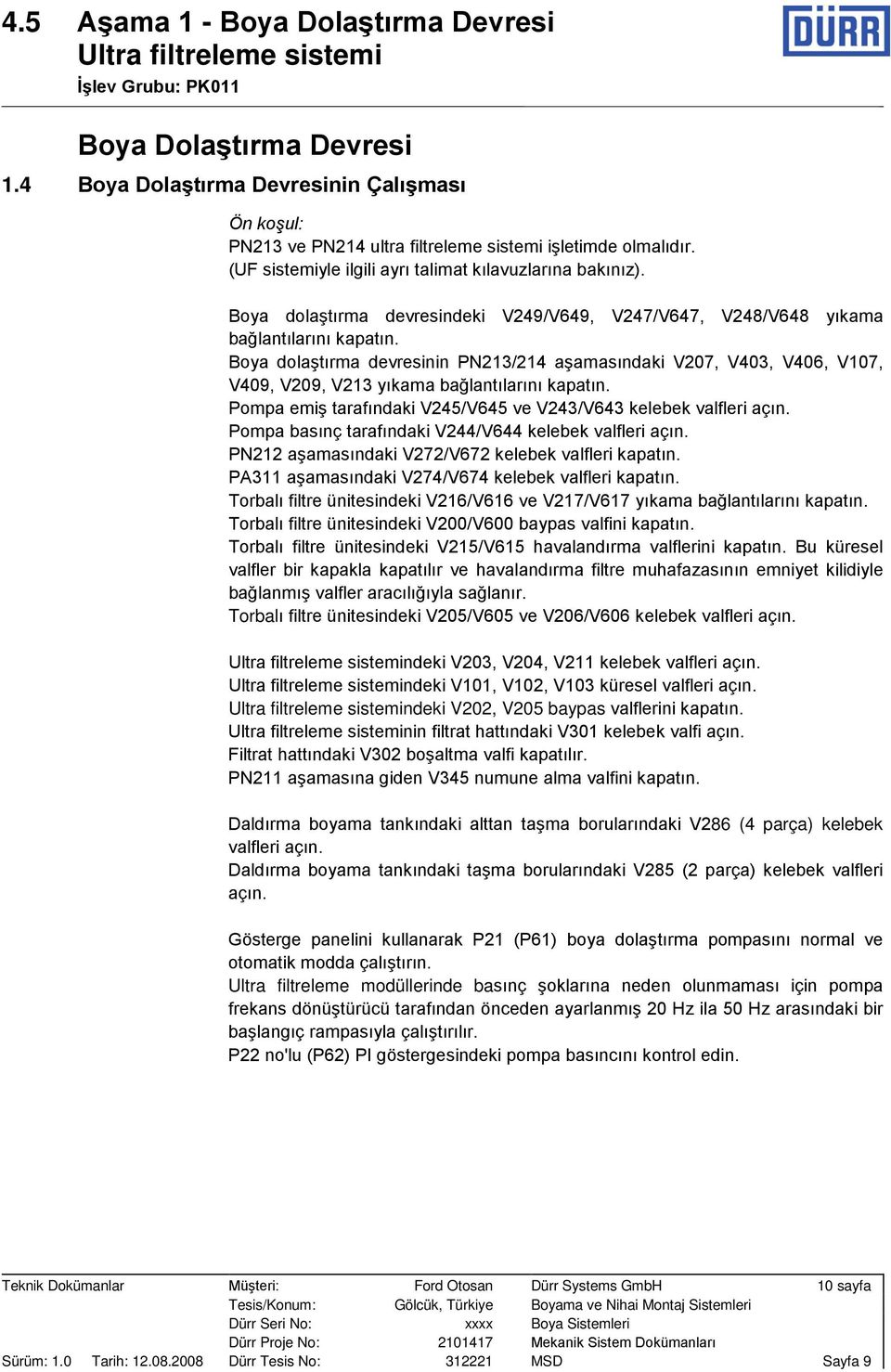 Boya dolaştırma devresinin PN213/214 aşamasındaki V207, V403, V406, V107, V409, V209, V213 yıkama bağlantılarını kapatın. Pompa emiş tarafındaki V245/V645 ve V243/V643 kelebek valfleri açın.