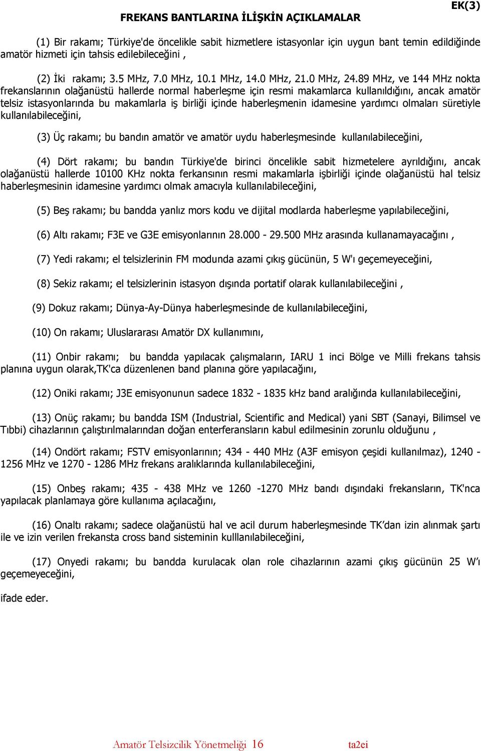 89, ve 144 nokta frekanslarının olağanüstü hallerde normal haberleşme için resmi makamlarca kullanıldığını, ancak amatör telsiz istasyonlarında bu makamlarla iş birliği içinde haberleşmenin idamesine