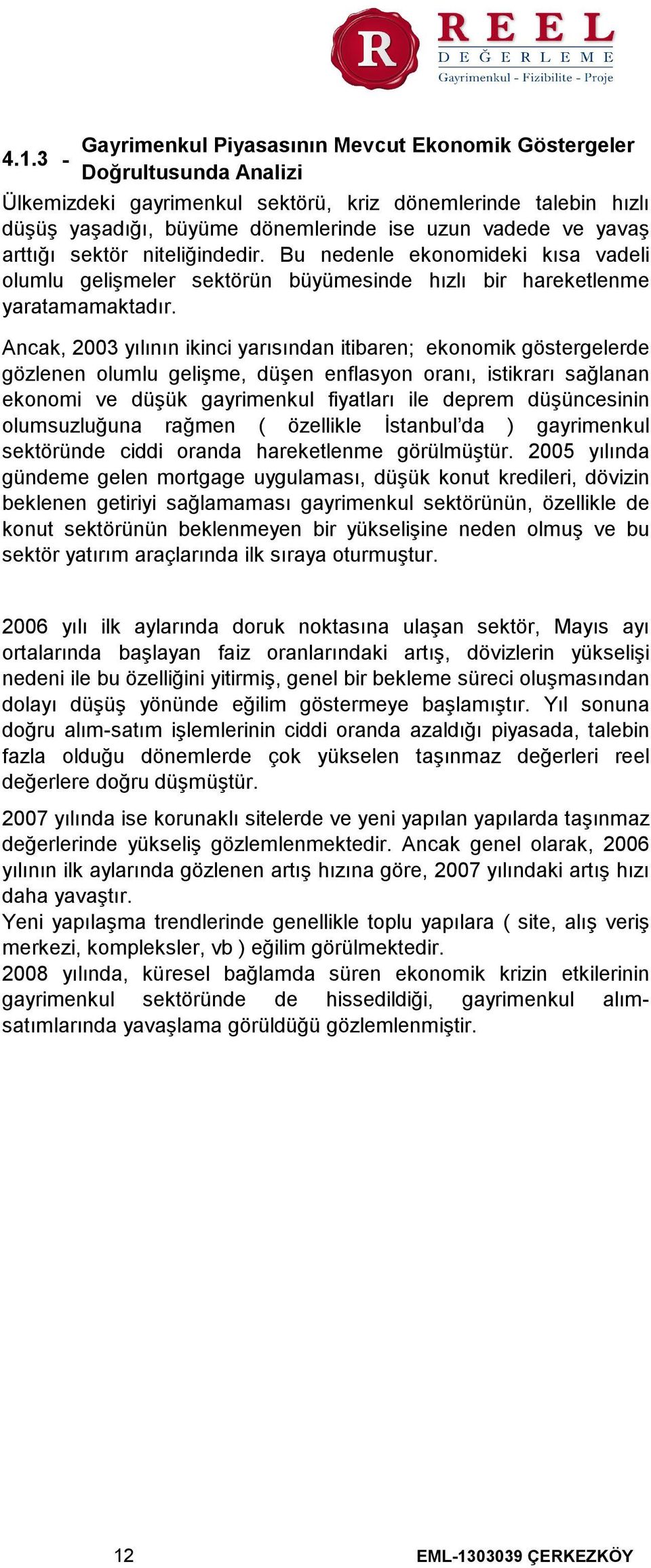 Ancak, 2003 yılının ikinci yarısından itibaren; ekonomik göstergelerde gözlenen olumlu gelişme, düşen enflasyon oranı, istikrarı sağlanan ekonomi ve düşük gayrimenkul fiyatları ile deprem