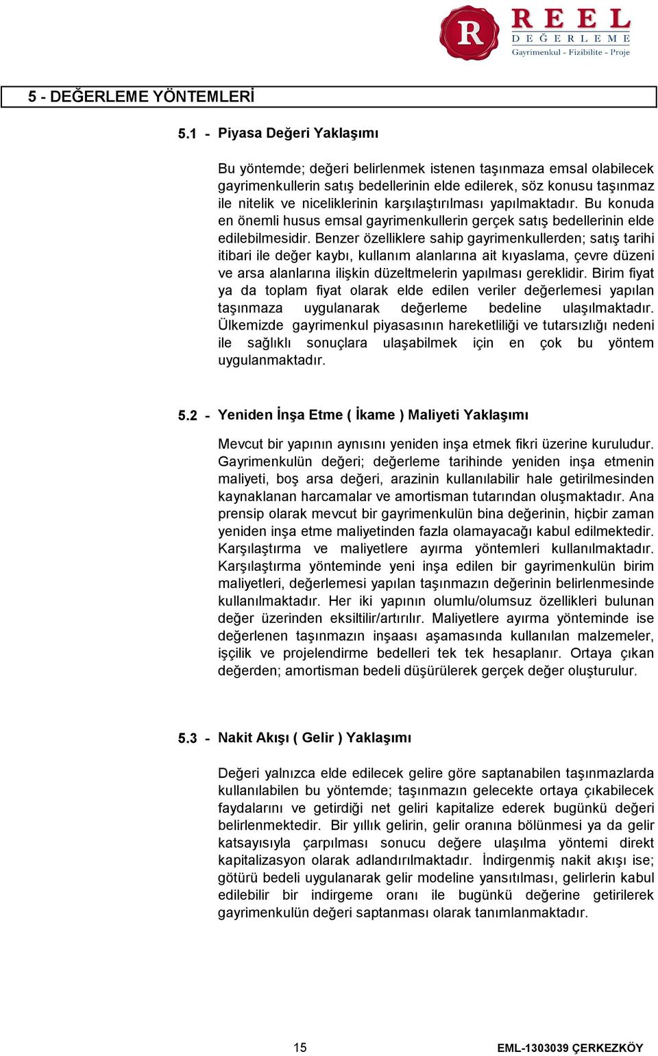 karşılaştırılması yapılmaktadır. Bu konuda en önemli husus emsal gayrimenkullerin gerçek satış bedellerinin elde edilebilmesidir.