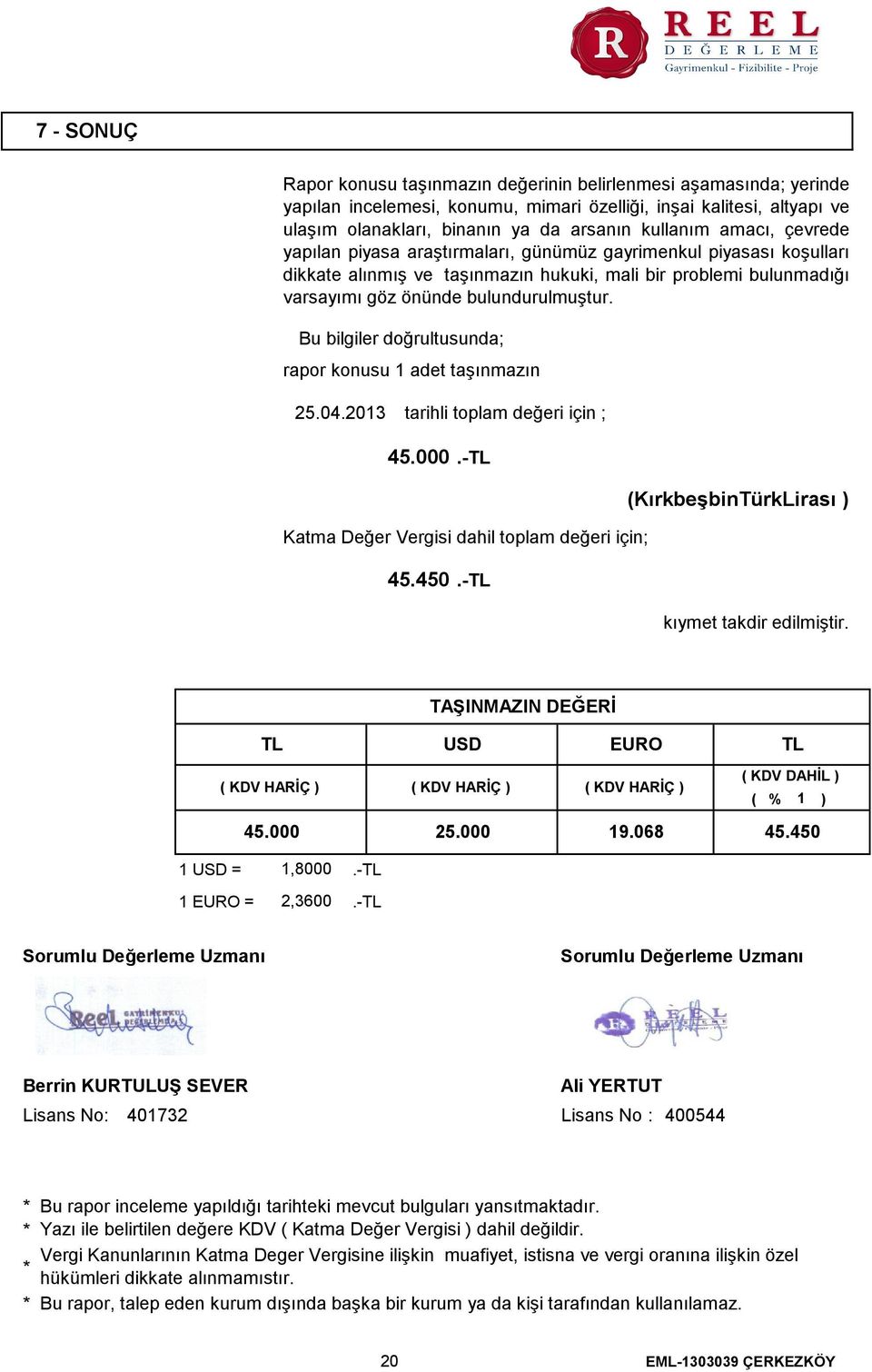 Bu bilgiler doğrultusunda; rapor konusu 1 adet taşınmazın 25.04.2013 tarihli toplam değeri için ; 45.000.TL (KırkbeşbinTürkLirası ) Katma Değer Vergisi dahil toplam değeri için; 45.450.