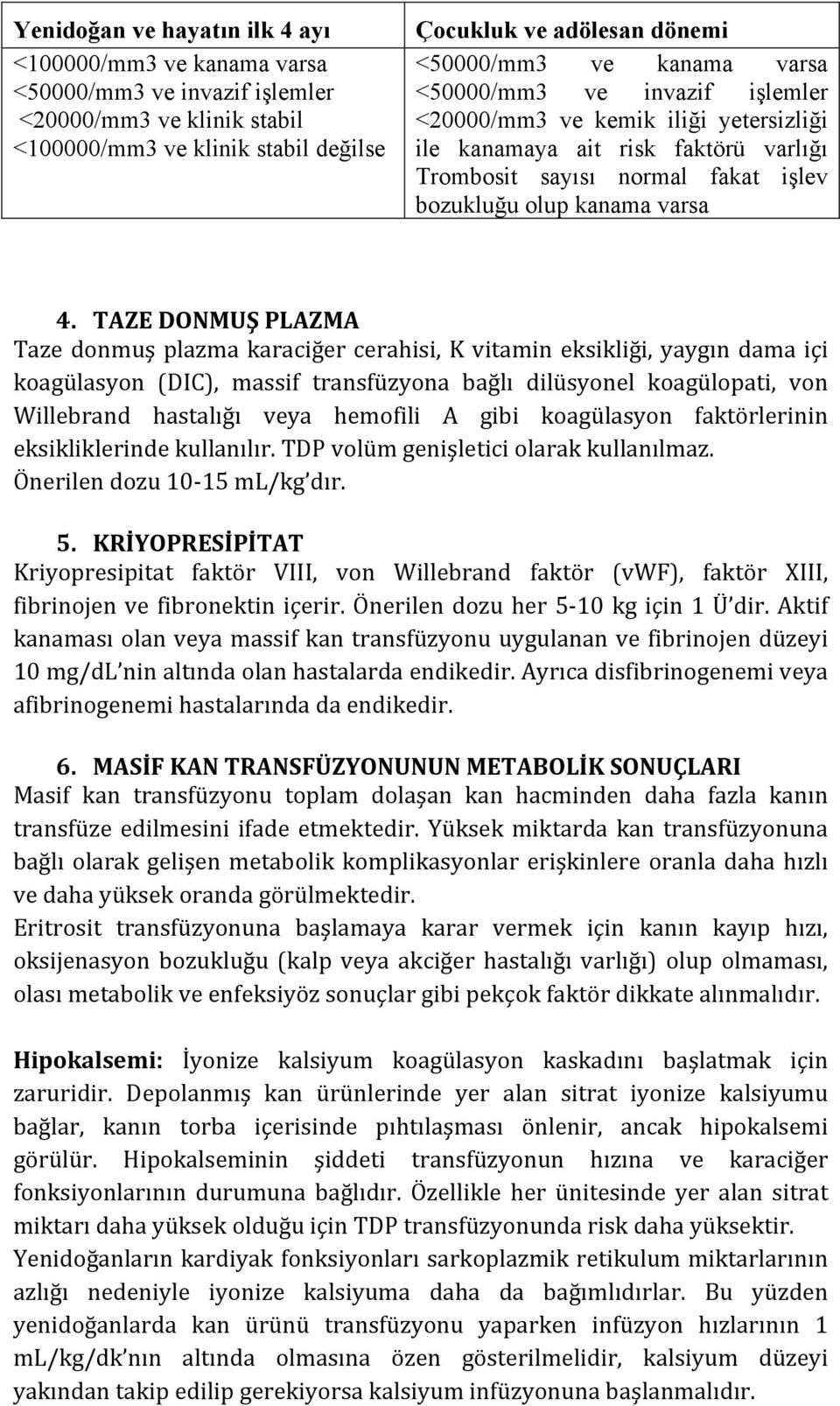 TAZE DONMUŞ PLAZMA Taze donmuş plazma karaciğer cerahisi, K vitamin eksikliği, yaygın dama içi koagülasyon (DIC), massif transfüzyona bağlı dilüsyonel koagülopati, von Willebrand hastalığı veya