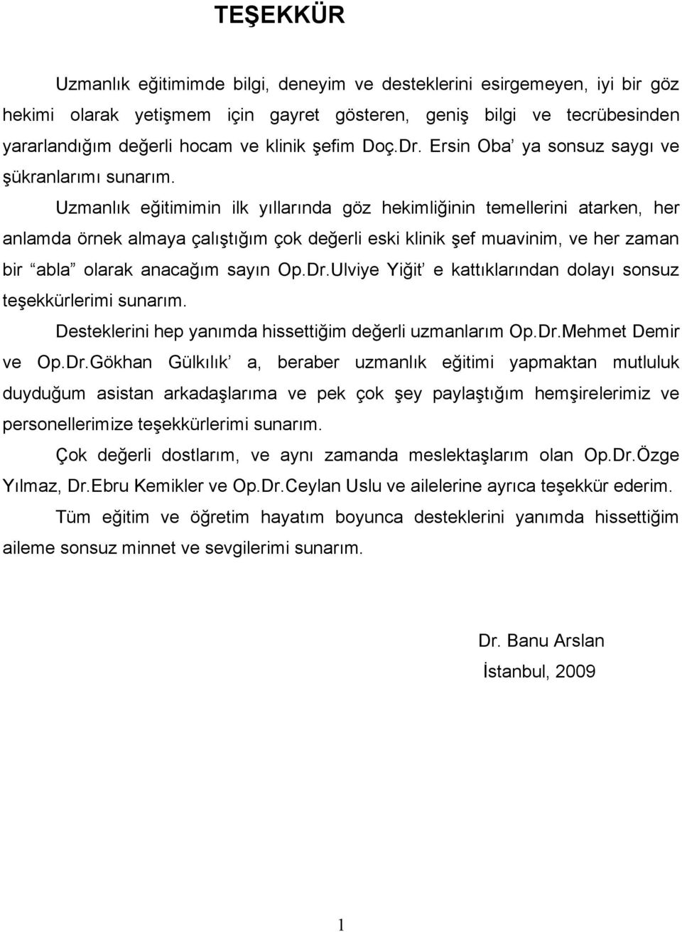 Uzmanlık eğitimimin ilk yıllarında göz hekimliğinin temellerini atarken, her anlamda örnek almaya çalıştığım çok değerli eski klinik şef muavinim, ve her zaman bir abla olarak anacağım sayın Op.Dr.