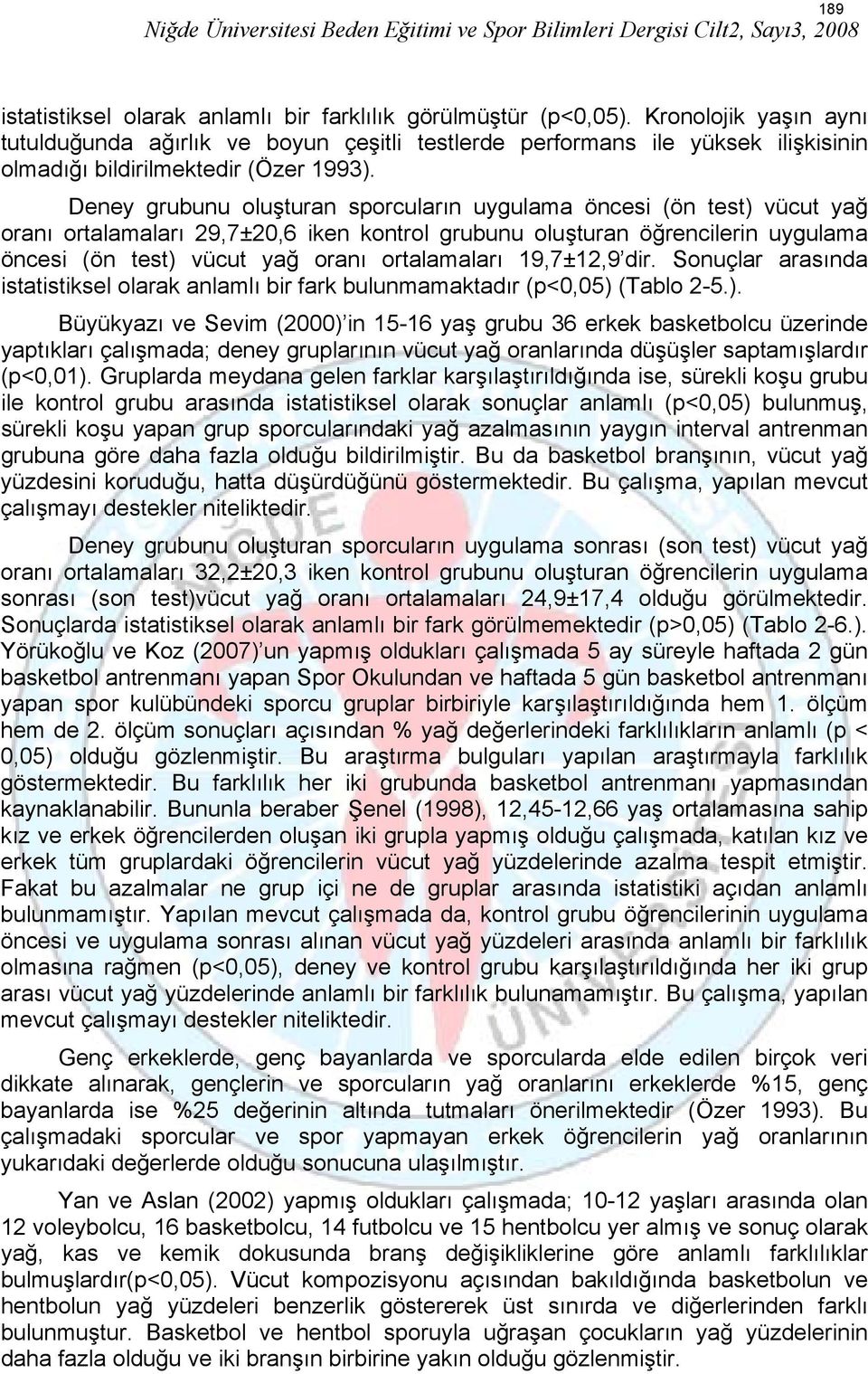 Deney grubunu oluşturan sporcuların uygulama öncesi (ön test) vücut yağ oranı ortalamaları 29,7±20,6 iken kontrol grubunu oluşturan öğrencilerin uygulama öncesi (ön test) vücut yağ oranı ortalamaları