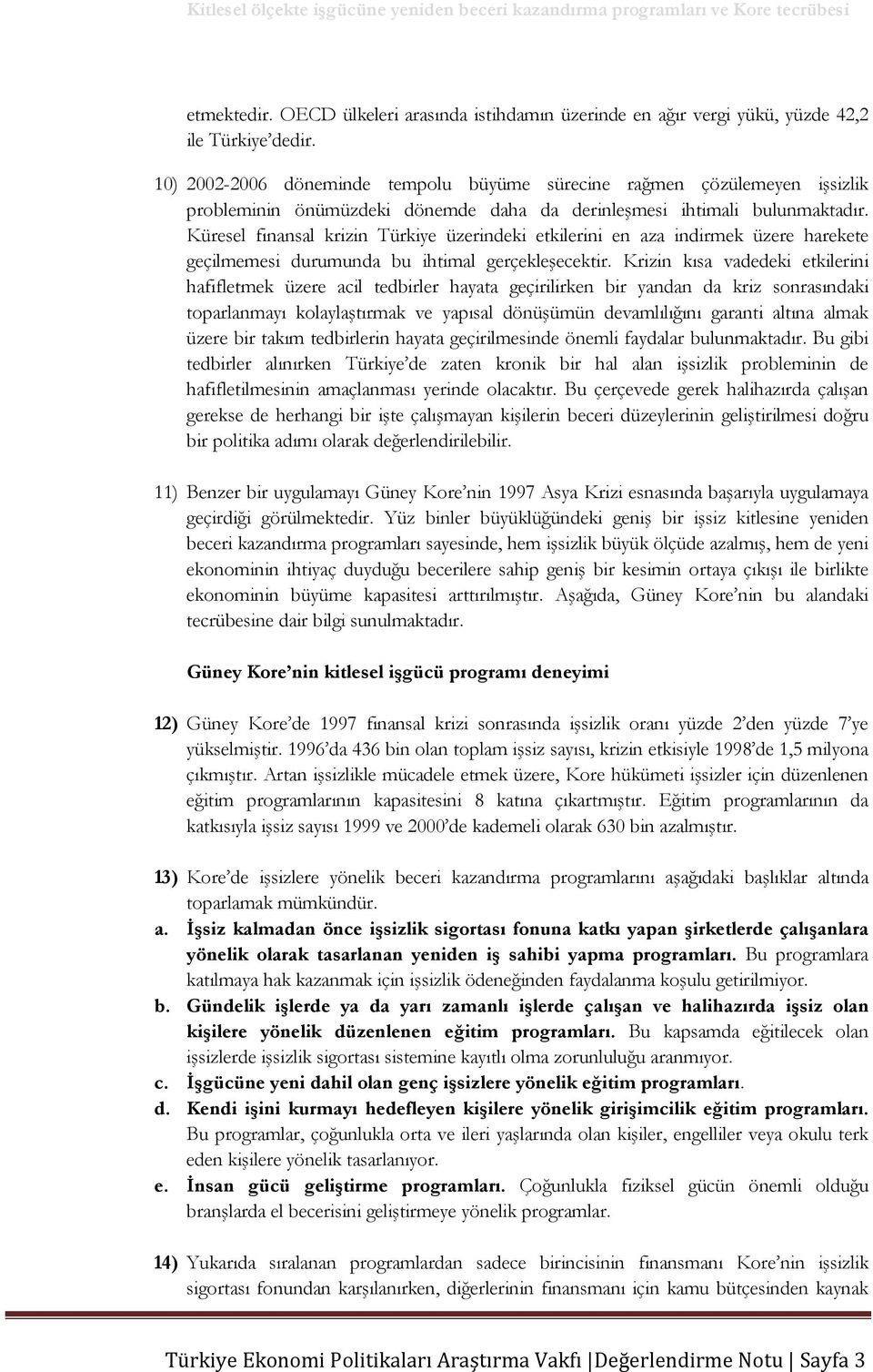 Küresel finansal krizin Türkiye üzerindeki etkilerini en aza indirmek üzere harekete geçilmemesi durumunda bu ihtimal gerçekleşecektir.