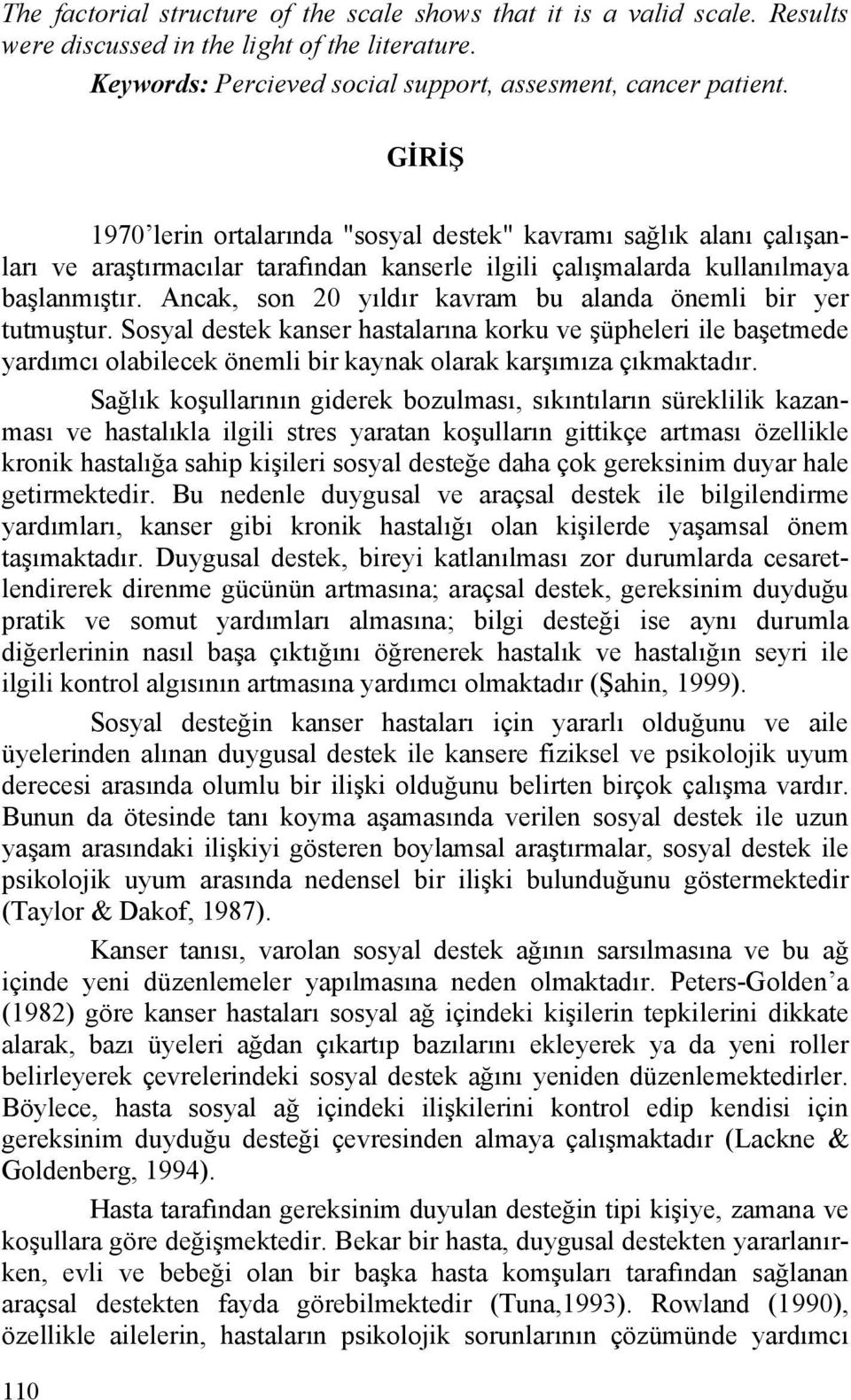 Ancak, son 20 yıldır kavram bu alanda önemli bir yer tutmuştur. Sosyal destek kanser hastalarına korku ve şüpheleri ile başetmede yardımcı olabilecek önemli bir kaynak olarak karşımıza çıkmaktadır.