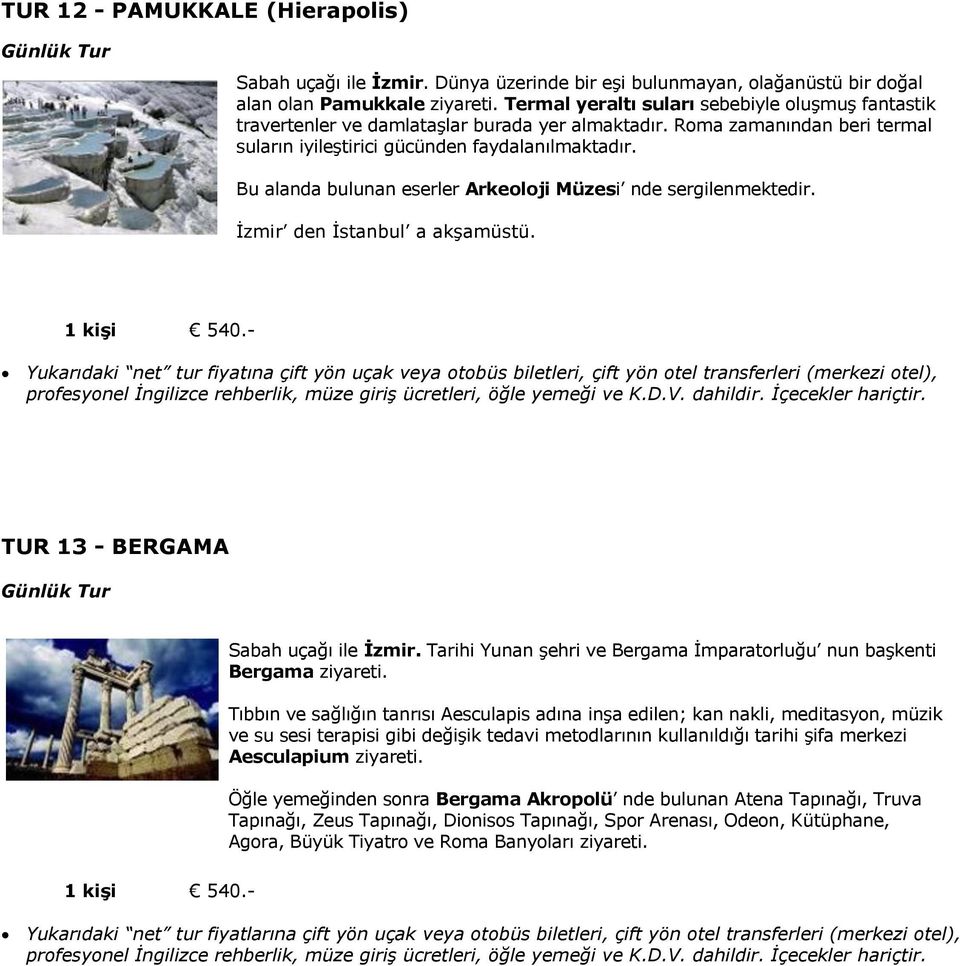 Bu alanda bulunan eserler Arkeoloji Müzesi nde sergilenmektedir. İzmir den İstanbul a akşamüstü. 1 kiģi 540.