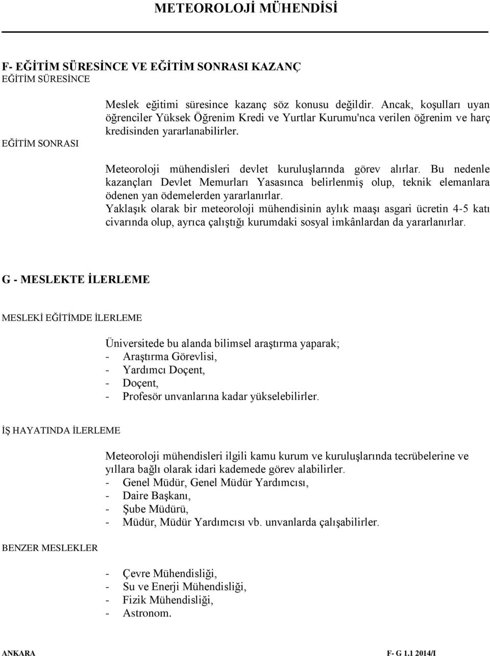 Bu nedenle kazançları Devlet Memurları Yasasınca belirlenmiş olup, teknik elemanlara ödenen yan ödemelerden yararlanırlar.