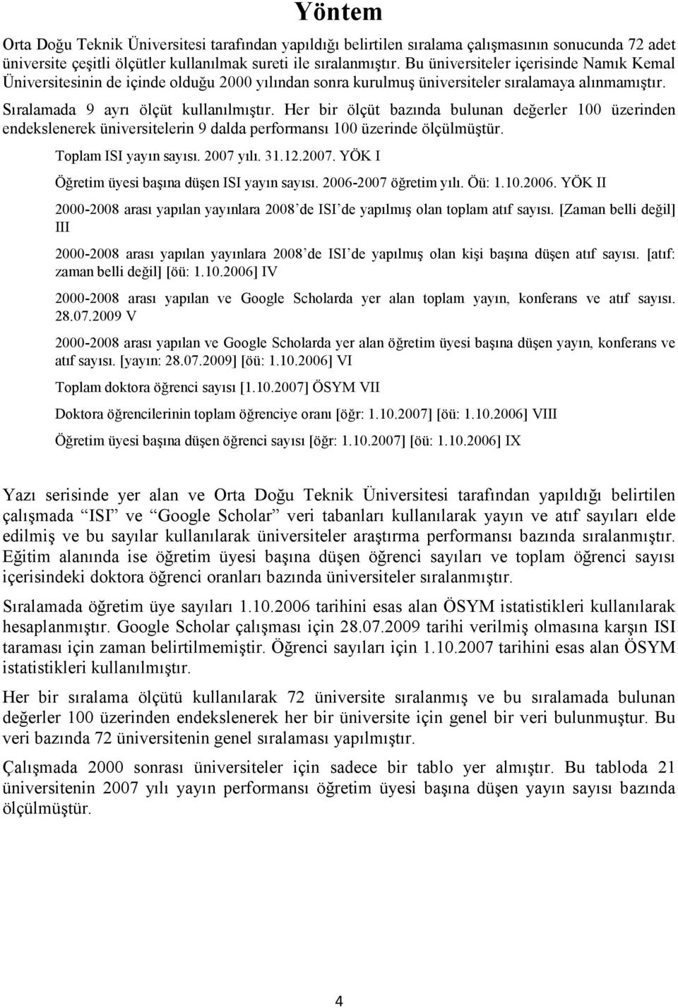 Her bir ölçüt bazında bulunan değerler 100 üzerinden endekslenerek üniversitelerin 9 dalda performansı 100 üzerinde ölçülmüştür. Toplam ISI yayın sayısı. 2007 