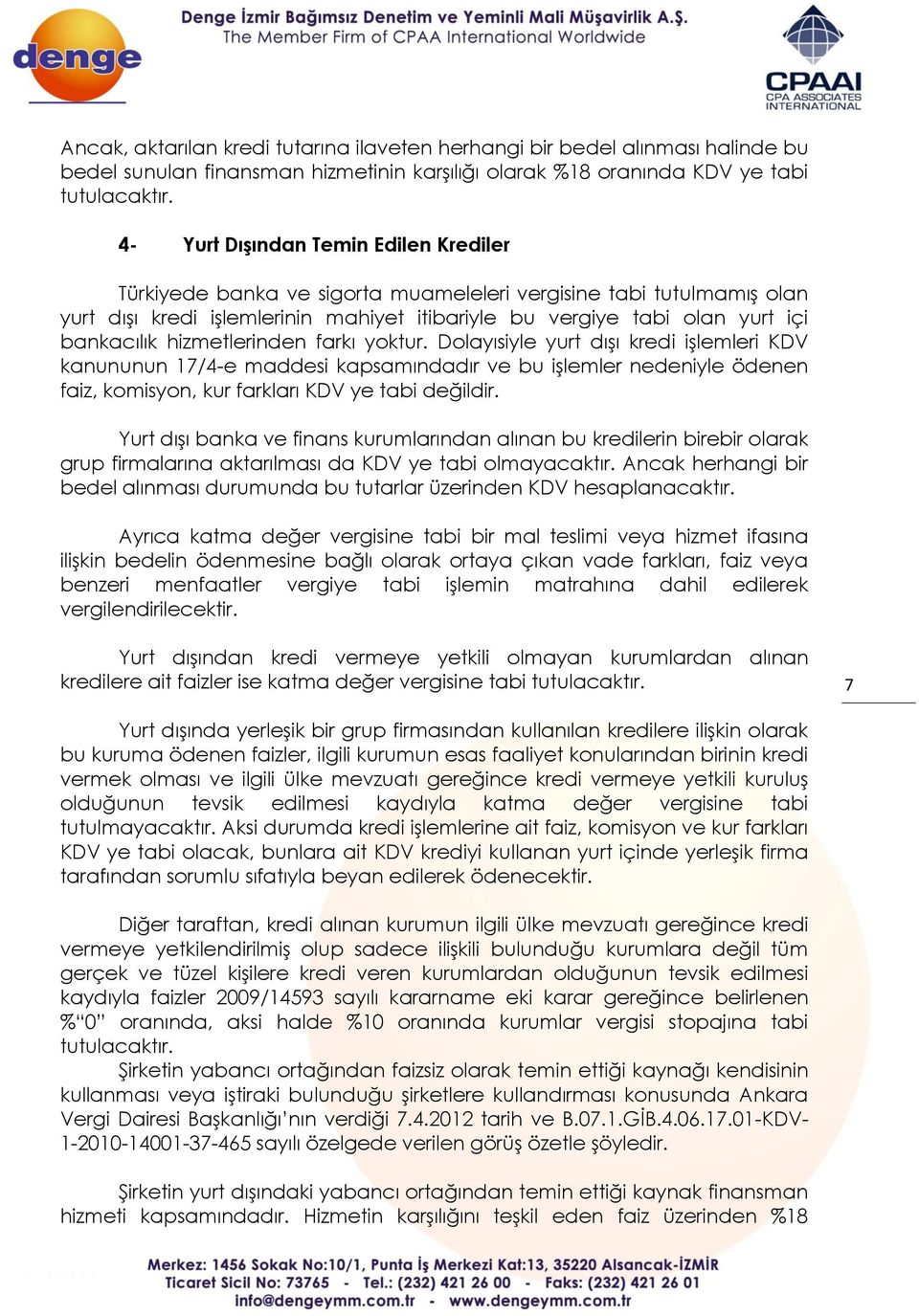 hizmetlerinden farkı yoktur. Dolayısiyle yurt dışı kredi işlemleri KDV kanununun 17/4-e maddesi kapsamındadır ve bu işlemler nedeniyle ödenen faiz, komisyon, kur farkları KDV ye tabi değildir.