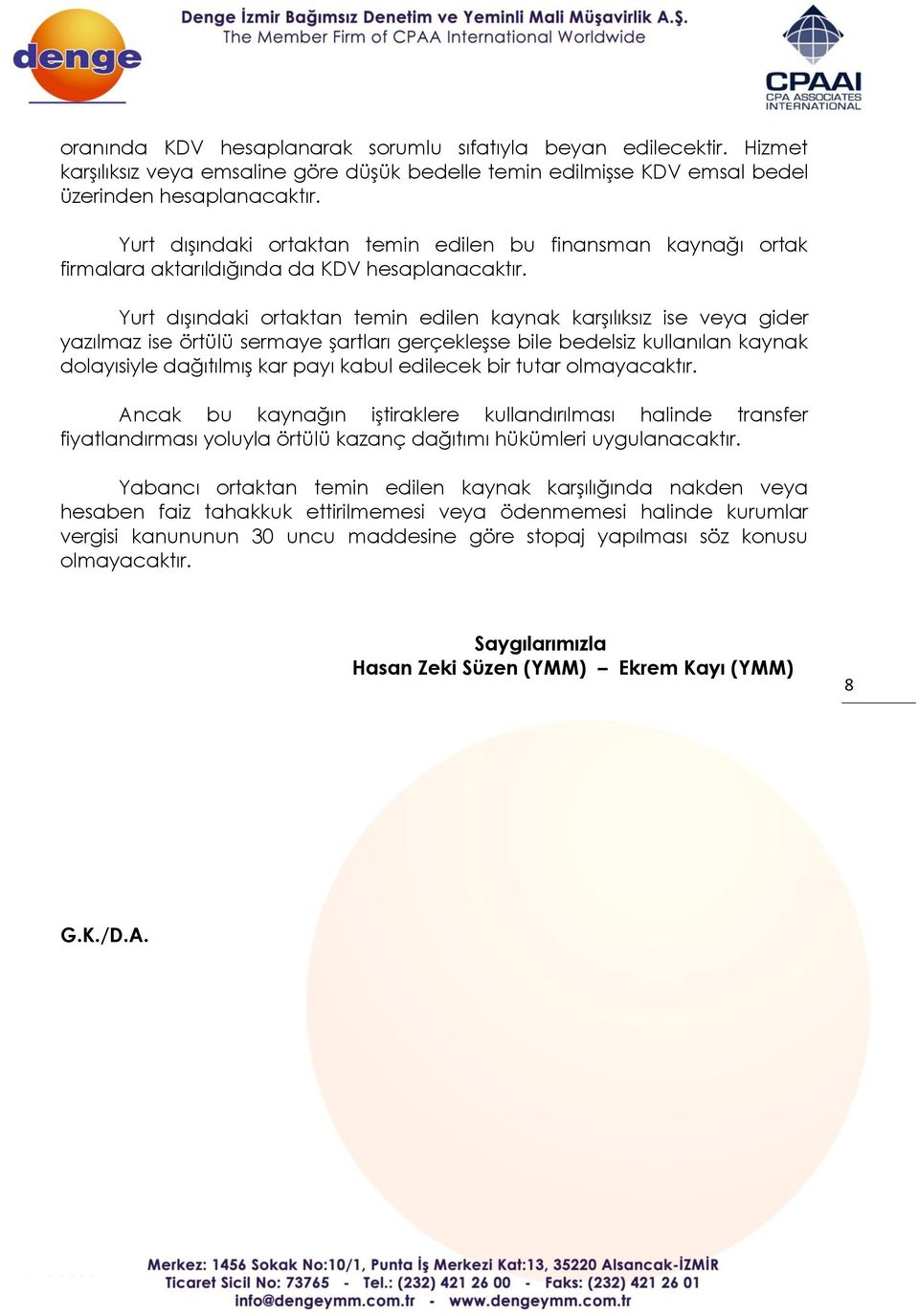 Yurt dışındaki ortaktan temin edilen kaynak karşılıksız ise veya gider yazılmaz ise örtülü sermaye şartları gerçekleşse bile bedelsiz kullanılan kaynak dolayısiyle dağıtılmış kar payı kabul edilecek