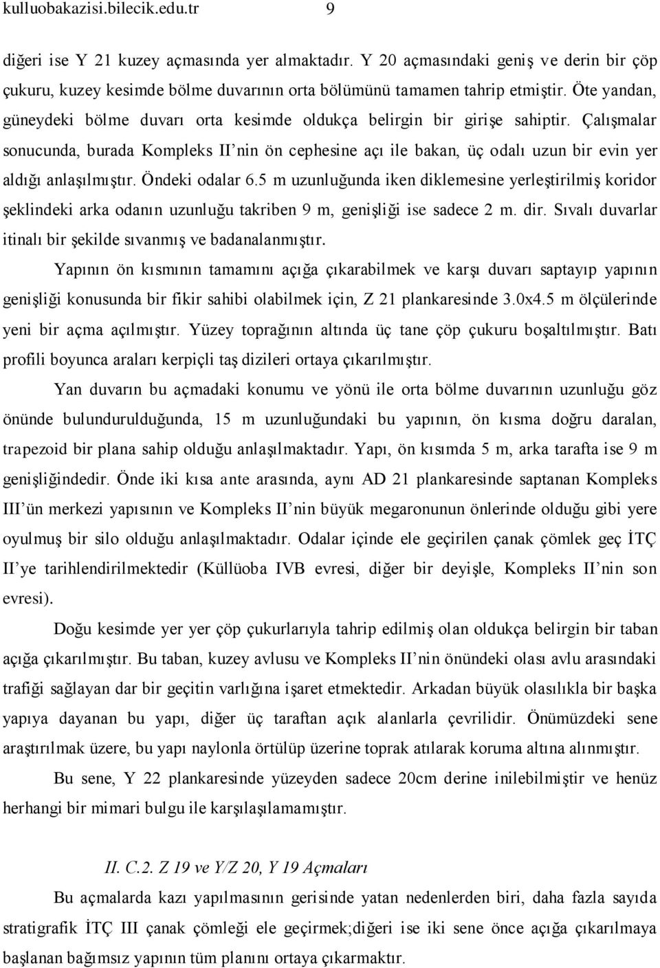 Çalışmalar sonucunda, burada Kompleks II nin ön cephesine açı ile bakan, üç odalı uzun bir evin yer aldığı anlaşılmıştır. Öndeki odalar 6.