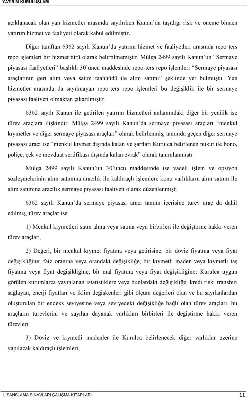 Mülga 2499 sayılı Kanun un Sermaye piyasası faaliyetleri başlıklı 30 uncu maddesinde repo-ters repo işlemleri Sermaye piyasası araçlarının geri alım veya satım taahhüdü ile alım satımı şeklinde yer