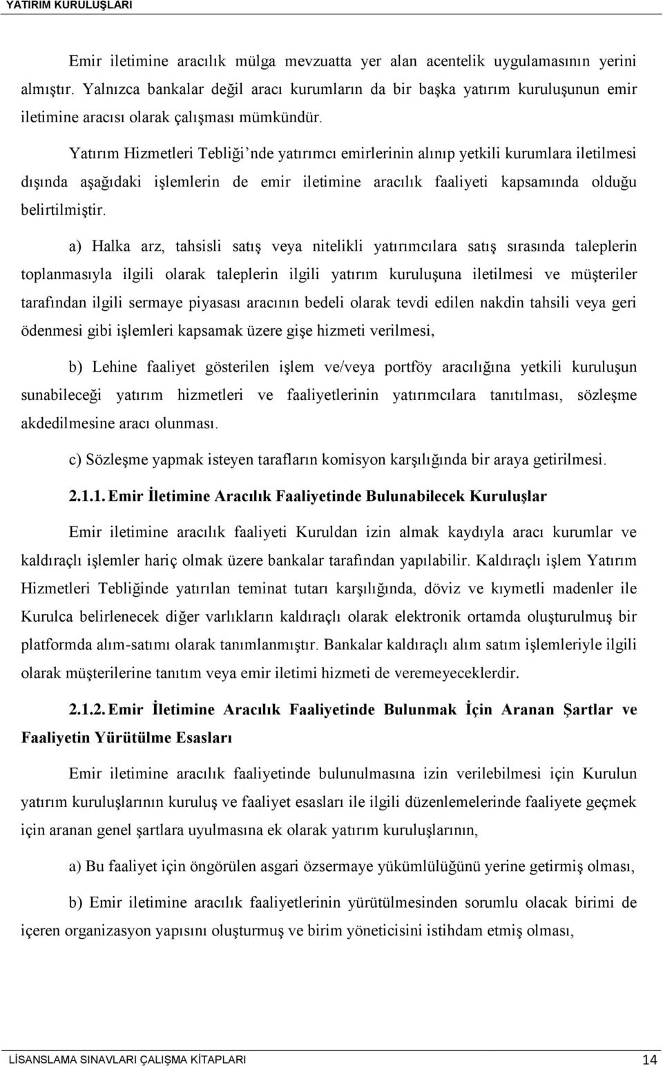 Yatırım Hizmetleri Tebliği nde yatırımcı emirlerinin alınıp yetkili kurumlara iletilmesi dışında aşağıdaki işlemlerin de emir iletimine aracılık faaliyeti kapsamında olduğu belirtilmiştir.