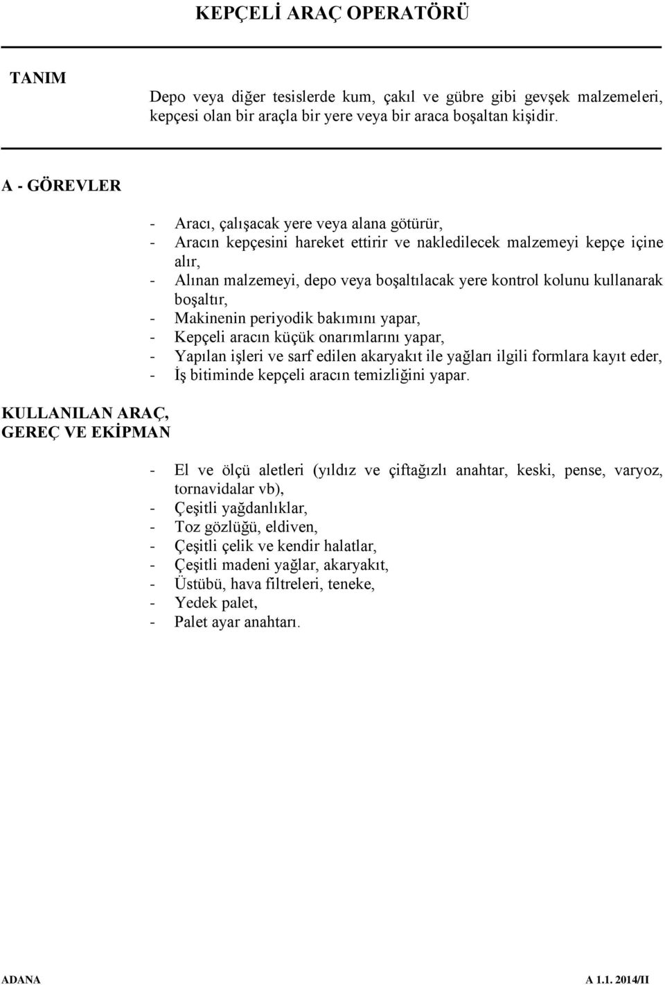 boşaltılacak yere kontrol kolunu kullanarak boşaltır, - Makinenin periyodik bakımını yapar, - Kepçeli aracın küçük onarımlarını yapar, - Yapılan işleri ve sarf edilen akaryakıt ile yağları ilgili