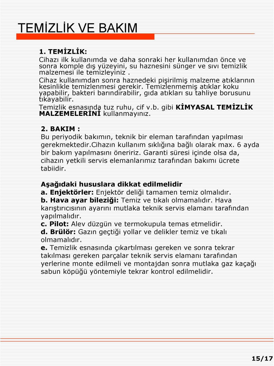 Temizlenmemiş atıklar koku yapabilir, bakteri barındırabilir, gıda atıkları su tahliye borusunu tıkayabilir. Temizlik esnasında tuz ruhu, cif v.b. gibi KİMYASAL TEMİZLİK MALZEMELERİNİ kullanmayınız.