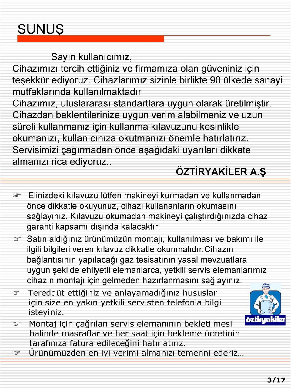 Cihazdan beklentilerinize uygun verim alabilmeniz ve uzun süreli kullanmanız için kullanma kılavuzunu kesinlikle okumanızı, kullanıcınıza okutmanızı önemle hatırlatırız.