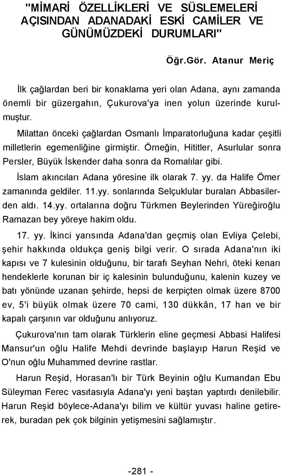 Milattan önceki çağlardan Osmanlı İmparatorluğuna kadar çeşitli milletlerin egemenliğine girmiştir. Örneğin, Hititler, Asurlular sonra Persler, Büyük İskender daha sonra da Romalılar gibi.