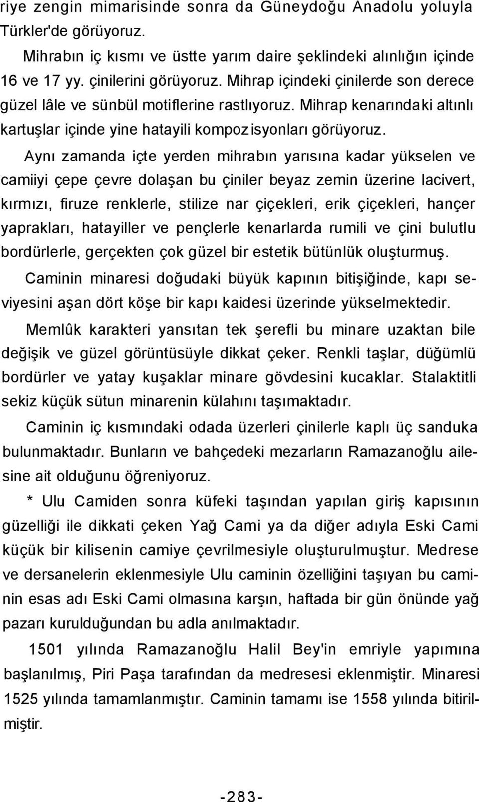 Aynı zamanda içte yerden mihrabın yarısına kadar yükselen ve camiiyi çepe çevre dolaşan bu çiniler beyaz zemin üzerine lacivert, kırmızı, firuze renklerle, stilize nar çiçekleri, erik çiçekleri,