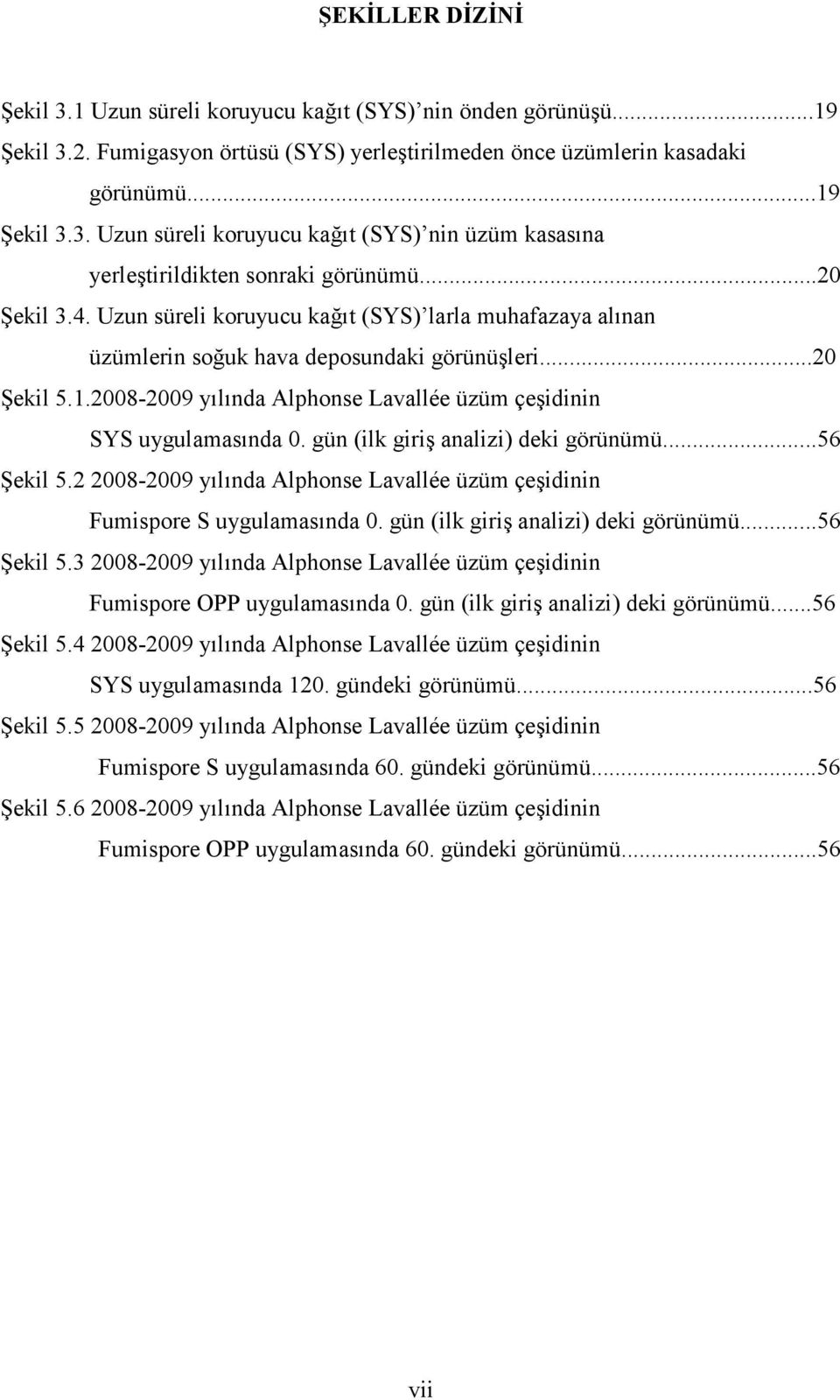 2008-2009 yılında Alphonse Lavallée üzüm çeşidinin SYS uygulamasında 0. gün (ilk giriş analizi) deki görünümü...56 Şekil 5.