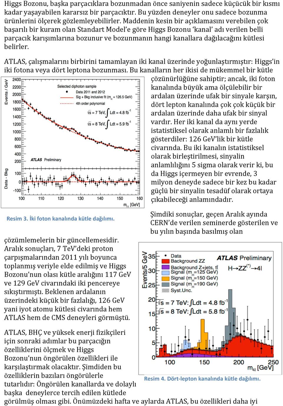 Maddenin kesin bir açıklamasını verebilen çok başarılı bir kuram olan Standart Model e göre Higgs Bozonu kanal adı verilen belli parçacık karışımlarına bozunur ve bozunmanın hangi kanallara