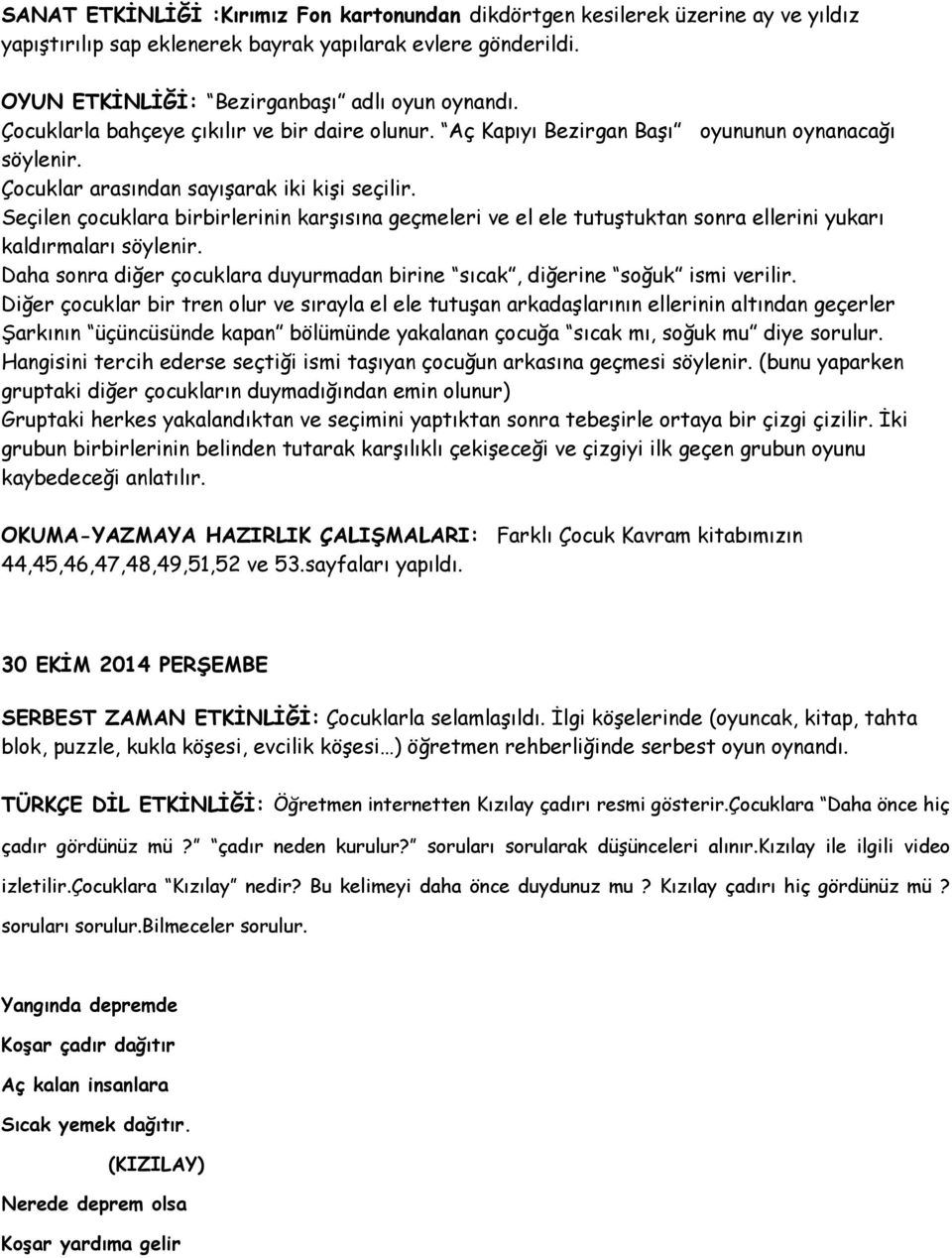 Seçilen çocuklara birbirlerinin karşısına geçmeleri ve el ele tutuştuktan sonra ellerini yukarı kaldırmaları söylenir. Daha sonra diğer çocuklara duyurmadan birine sıcak, diğerine soğuk ismi verilir.