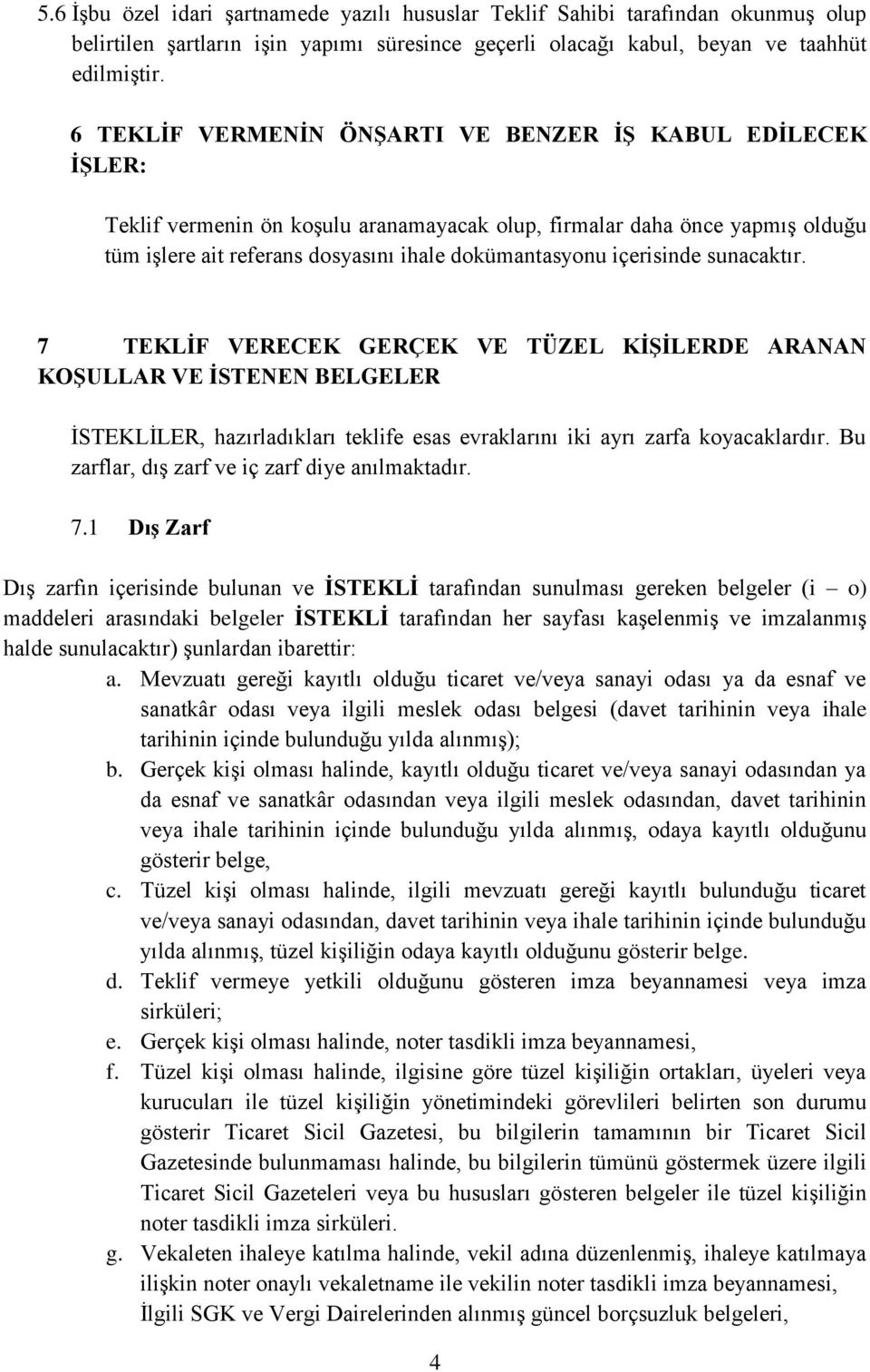 içerisinde sunacaktır. 7 TEKLİF VERECEK GERÇEK VE TÜZEL KİŞİLERDE ARANAN KOŞULLAR VE İSTENEN BELGELER İSTEKLİLER, hazırladıkları teklife esas evraklarını iki ayrı zarfa koyacaklardır.