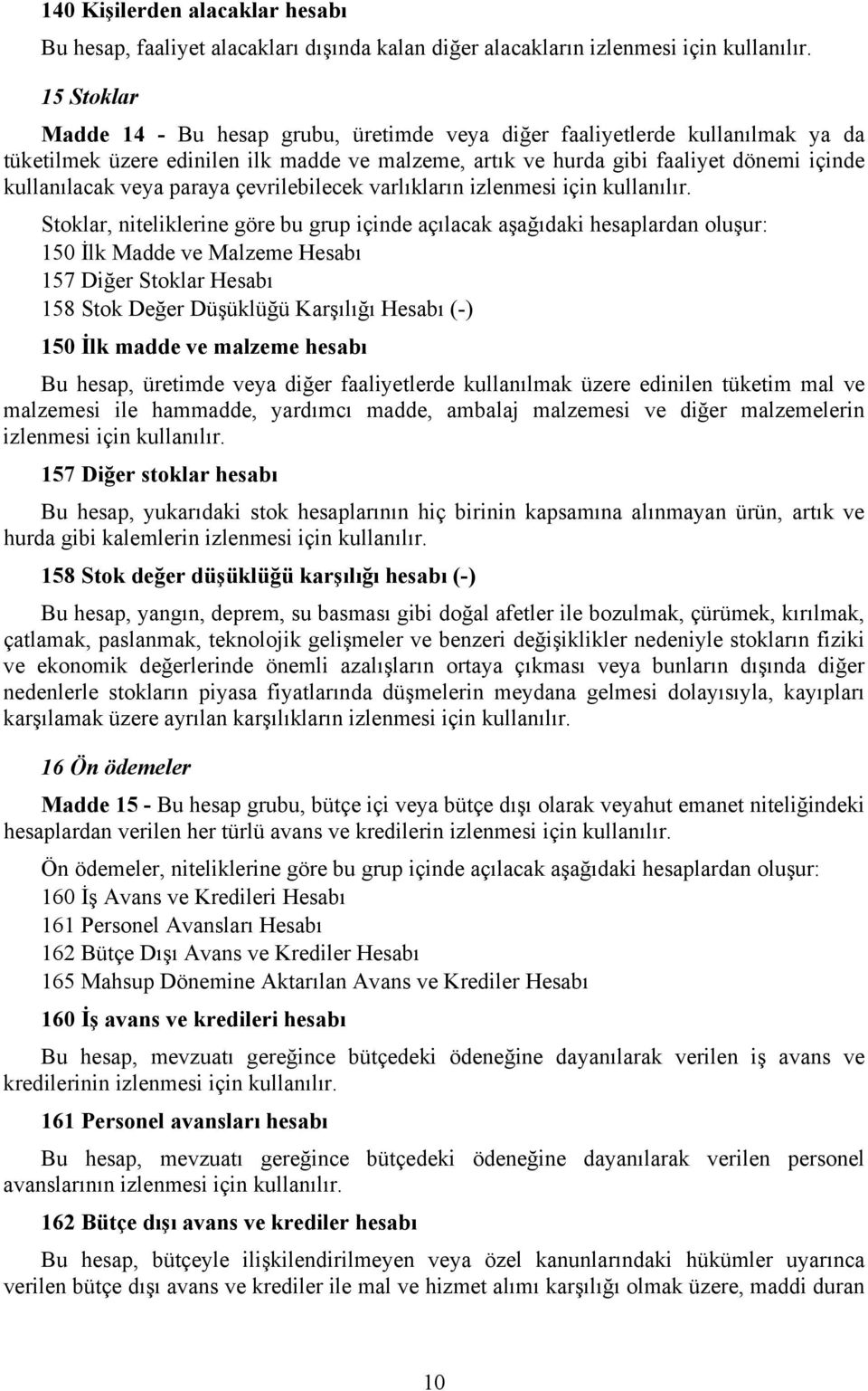 hesaplardan oluşur: 150 İlk Madde ve Malzeme Hesabı 157 Diğer Stoklar Hesabı 158 Stok Değer Düşüklüğü Karşılığı Hesabı (-) 150 İlk madde ve malzeme hesabı Bu hesap, üretimde veya diğer faaliyetlerde